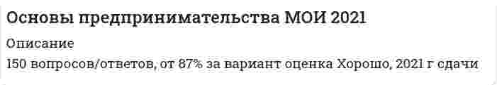     
          Описание
          160 ответов на вопрос. Тест сдан на 92 балла. В работе, для вашего удобства, остались только правильные работы, неправильные ответы удалены, так как они постоянно меняются.Ищи еще больше проверенных тестов от Professor Males ( ). Гарантия успеха и лучших цен! Вопросы указаны ниже. 
          Оглавление
          1.   Успех в предпринимательстве достигается …2.   Финансовый рынок – это …3.   Ценные бумаги – это …4.   Центры занятости – это …5.   Эгоистические и общественные интересы предпринимателей … 6.   Экономическая среда бизнеса в СССР имела … характер7.   Этика деловых отношений является …8.   Этические основания бизнеса состоят …9.   Активное включение государства в предпринимательскую деятельность субъектов бизнеса характерно для … в предпринимательстве10. Внешнюю сторону предпринимательской миссии образуют …11. Внутренняя сторона предпринимательской миссии – это …12. Внутренняя целостность системы предпринимательства состоит в том, что …13. Выгода в бизнесе может быть …14. Выделение бизнеса на рынке потребительских услуг обусловлено …15. Дееспособность людей в сфере предпринимательства определяет …16. Деловой суверенитет предпринимателей, который является высшим уровнем свободы предпринимательства, может быть достигнут …17. Деловые отношения между субъектами предпринимательской деятельности в экономической среде 18. Денежный фетишизм – это …19. Деньги становятся «грязными» …20. Деятельность субъектов предпринимательства по организации, поддержанию и развитию денежного обращения ценных бумаг относится к … типу предпринимательства21. Дистрибьюторы – это …·     22. Для предпринимателя знание принципов бизнеса …23. Добросовестной признается деятельность предпринимателей, …24. Добывающие отрасли относятся к числу …·     25. Если предпринимательская деятельность признается законной, она также признается …·     26. Закрытые торги – это когда …·     27. К конкретным профессиональным функциям, которые предприниматели выполняют в процессе развития бизнеса, относят …28. К рыночным относят … формы предпринимательства·     29. Ключевое значение реформ 90-х гг. ХХ в. (под руководством Б.Н. Ельцина) заключалось в …·     30. Комиссионеры – это …·     31. Коммерческий бизнес объединяет …32. Комплекс деловых отношений на рынке труда охватывает …33. Конкурентоспособность предпринимателя – это …34. Консалтинг – это услуга, которая предполагает …·     35. Концепция – это…36. Криминализация российского предпринимательства проявляется в …·     37. Критическая концепция определяет направленность бизнеса на…·     38. Критическая концепция относит бизнес к …·     39. Личные потребности людей могут быть сведены в две группы: …40. Международная информация, размещаемая в сети Интернет, – это …·     41. Метрика успеха – это …·     42. Розничная торговля включает в себя …·     43. Российская система предпринимательства характеризуется такими признаками, как …·      44. Рынок услуг включает …·     45. Сделка – это …·     46. Сельскохозяйственный бизнес базируется на …47. Смысл предпринимательства как профессии – …·     48. Современное предпринимательство обладает такими признаками, как …·      49. Создание материальных благ, а также оказание услуг производственного назначения являются объектами … типа бизнеса·      50. Социальное предпринимательство представляет собой …·     51. Страховая услуга – это …·     52. Субъект бизнеса – это …·     53. Субъект бизнеса ведут свой бизнес …·     54. Тенденцией эволюции добывающей отрасли является …·     55. Тенденция интеграции деловой деятельности выражает … характер развития современной системы бизнеса56. Торговые агенты – это лица, работающие по договору …·     57. Торговым посредником, осуществляющим операции за свой счет и от своего имени, является …58. … модель бизнеса развивается за счет инициативы самих предпринимателей и незначительной роли государства в регулировании бизнеса59. На ситуационном уровне предприниматель …·     60. На стратегическом уровне деятельности предприниматель, принимая решение, руководствуется …·     61. На тактическом уровне предприниматель…·     62. Неверно, что … можно отнести к критериям, согласно которым определяются различия направлений профессиональной предпринимательской занятости·     63. Неверно, что в состав субъектов предпринимательства в разные периоды российской экономики входили …64. Неверно, что к добыванию природных благ относится …·     65. Неверно, что к конкретным профессиональным функциям, которые предприниматели выполняют в процессе создания бизнеса, относят …·      66. Неверно, что обрабатывающая промышленность включает …67. Неверно, что рациональная логика бизнеса включает …·     68. Образовательный бизнес – это …·     69. Образовательный бизнес профессионально осуществляется … учебными заведениями·     70. Объектами предпринимательского бизнеса являются …·     71. Объективная внутренняя необходимость предпринимательства состоит …·     72. Объектом отношений на рынке труда выступает …·     73. Объекты деловой деятельности банков – это …·     74. Определение средств достижения целей происходит в результате реализации …·     75. Ориентирующие принципы профессионального предпринимательства требуют …·     76. Основным содержанием деятельности товарной биржи является создание условий для заключения сделок в сфере … торговли·      77. Открытые торги – это когда …·     78. Отличительная черта китайской модели предпринимательства – это сочетание инициативного предпринимательства с …·     79. … отношение к бизнесу и предпринимательству основано на восприятии предпринимателей исключительно как людей, преследующих цели личного обогащения за чужой счет·     80. … оценки результатов бизнеса обязывают предпринимателей принимать во внимание профессиональные интересы·     81. Под … понимаются действия, предпринимаемые в ходе ведения любого предпринимательского дела для привлечения и применения ресурсов и достижения подходящих результатов в интересах этого дела·     82. Под правоспособностью людей в сфере предпринимательства понимается ...·     83. Позитивная концепция оценивает бизнес как …·     84. Портфельные акции – это …·     85. Посредниками на рынке труда являются …·     86. Потенциал институциональной предпринимательской конкурентоспособности включает …·     87. Потенциал личной предпринимательской конкурентоспособности включает …·     88. Потенциал предпринимательской конкурентоспособности – это …·     89. Потенциал предпринимательской конкурентоспособности включает … конкурентоспособность·     90. Потребительский бизнес – это …·     91. Правовые основания бизнеса состоят …92. Правовые основания бизнеса существуют в …·      93. Прагматическая концепция определяет направленность бизнеса на …·     94. Предпринимаемые под руководством владельцев бизнеса действия по ведению и управлению бизнесом – это …·      95. Предприниматели, осуществляющие торгово-закупочные и торгово-посреднические операции, являются субъектами … типа бизнеса·      96. Предприниматель несет ответственность перед …·     97. Предпринимательская деятельность – это … деятельность·     98. Предпринимательская деятельность в американском обществе рассматривается как …·     99. Предпринимательская деятельность инновационных (особенно внедренческих) фирм, имеющая особо рисковый характер, часто называется … бизнесом·     100.               Предпринимательская занятость – это …·      101.               Предпринимательские успехи бывают …102.               Предпринимательский успех – это …·     103.               Предпринимательскую деятельность могут осуществлять …·     104.               Предпринимательскую деятельность на рынке труда осуществляют …·     105.               Предпринимательство на основе частичной занятости предполагает …·      профессиональной занятости106.               Предпринимательство не может осуществляться посредством …·     107.               Предпринимательство является разновидностью профессиональной деятельности, так как …·     108.               При проведении экономических преобразований в сфере малого, среднего и крупного предпринимательства в начале 1990-х гг. российское руководство сделало ставку на …109.               Принцип готовности «поймать удачу» относится к …·     110.               Принцип исторической специфики бизнеса в рыночно ориентированной экономике относится к …·     111.               Принцип многообразия мотивов относится к …·     112.               Принцип многообразия форм успеха относится к …·     113.               Принцип первоначального накопления капитала относится к …·     114.               Принцип последовательного развития бизнеса от более простых форм к более сложным относится к …·     115.               Принцип профессионального предпринимательства – это …·     116.               Принцип рациональной логики относится к …·     117.               Принцип соответствия успеха в бизнесе признанию результатов деятельности предпринимателей окружением относится к …·     118.               Принцип сочетания конкуренции и сотрудничества в бизнесе относится к …·     119.               Принцип сочетания тактического, стратегического и ситуационного поведения относится к …·     120.               Принцип сочетания эгоистических и общественных интересов относится к …·     121.               Профессиональная занятость предпринимателей отличается от всех видов профессиональной занятости наемных работников тем, что …·      122.               Профессиональный предпринимательский бизнес развивается на основе …·     123.               Профсоюз – это...·     124.               Реформы 1985–1990 гг., связанные с развитием кооперативов и индивидуальной трудовой деятельности, с начавшейся практикой самофинансирования государственных промышленных предприятий, со становлением совместного предпринимательства и др., получили название «…»·      125.               Упорядоченное взаимодействие предпринимателей со своим окружением предусматривает …·      126.               Условием выполнения предпринимательской миссии является …·     127.               Услуги производственного назначения – это действия, которые …·      128.               Услуги, оказываемые субъектами предпринимательства физическим лицам для удовлетворения конечных личных потребностей, относятся к …·     129.               Бренд предпринимательского дела считается примером … предпринимательского ресурса·      130.               В России частная собственность и частнопредпринимательская деятельность были восстановлены в правах в … ХХ в.·     131.               В системе современного предпринимательства государство выступает как ...·     132.               В условиях рыночной экономики полная самостоятельность предпринимателей выступает как наивысшая степень …·     133.               В функции предпринимателя входит …·     134.               Вексель – это …·     135.               Взаимодействие субъектов предпринимательского бизнеса со своим профессиональным окружением может иметь …·      136.               Виды предпринимательской деятельности – это …·     137.               Владельцами строительного бизнеса являются …·      138.               Внебиржевые товарные посредники …·     139.               Замкнутые валюты – это … валюты·     140.               Знание ориентирующих принципов заставляет предпринимателя уделять внимание …·     141.               Изменение организационной формы предприятий, в ходе которой они перестают принадлежать государству и становятся собственностью отдельных предпринимателей или групп предпринимателей, называется …·      142.               Инновационный тип производственного бизнеса имеет …·     143.               Интерес предпринимателей к извлечению прибыли …·     144.               Информационные продукты – это … ресурсы·     145.               Информационные ресурсы – это …·     146.               Исполнение делового предназначения предпринимателя происходит путем …·     147.                За унитарным предприятием закрепляется имущество:148.               Присущ ли риск предпринимательству?149.                Целью предпринимательства является:150.               Ключевые слова, определяющие понятие «предпринимательство»:151.               Важнейшими чертами предпринимательства являются:152.               К предпринимательству не относится деятельность:153.               Субъектами предпринимательства могут быть:154.               Предпосылки, предопределяющие становление предпринимательства в России:155.               Какие бывают формы предпринимательства?156.               Предпринимательство выполняет следующие функции:157.               Основой государственного предпринимательства являются:158.               Основу акционерного предпринимательства составляет:159.               Что является основами свободного предпринимательства?160.                Что лежит в основе любого предпринимательства?  
            
            
            Основы предпринимательства МОИ СИНЕРГИЯ 160 вопросов 2021 годОсновы предпринимательства. Ответы на 64 вопроса. МФПУ Синергия, МОИ. Основы предпринимательства ответы на тест МФПУ Синергия, МОИОсновы предпринимательства ответы на тест МФПУ Синергия, МОИОсновы предпринимательства (Ответы на тест Синергия, МОИ) 2021г.Основы предпринимательства (Ответы Тест Синергия)Основы предпринимательства (Синергия), ответы на тест, 2021 год, 137 вопросовОсновы педиатрии и гигиены (тест с ответами Синергия)Основы пед мастерства тест 2Основы права💯 Основы права (все ответы на тест Синергия / МТИ / МосАП)💯 Основы права (все ответы на тест Синергия / МТИ / МосАП, март 2022) ОСНОВЫ ПРАВА. Ответы на тест. Синергия - 2021 год.Основы предпринимательства