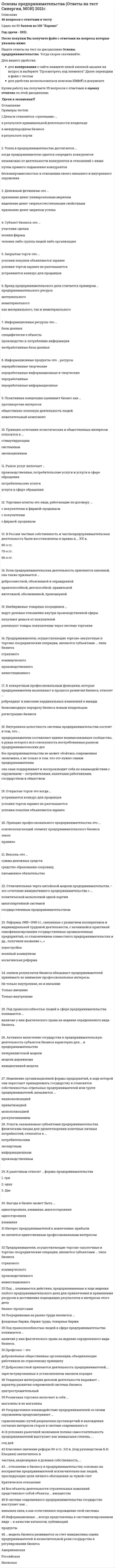     
          Описание
          Основы предпринимательства (Ответы Тест Синергия) - результат 77 баллов (хорошо)После покупки Вы получите файл с ответами на вопросы которые указаны ниже: 
          Оглавление
          Принцип многообразия форм успеха относится к …стимулирующимэволюционнымориентирующимТенденцией эволюции добывающей отрасли является …быстрое развитиедоминируют многоотраслевые предприятияотносительно свободный перелив капиталовПринцип сочетания тактического, стратегического и ситуационного поведения относится к …ориентирующимстимулирующиморганизационно-поведенческимВнешнюю сторону предпринимательской миссии образуют …совокупность ожиданий клиентов, поставщиков, конкурентовидеи бизнесавозможности для бизнесаНеверно, что обрабатывающая промышленность включает …программированиелегкую промышленностьмукомольную промышленностьПредпринимательские успехи бывают …конечнымитекущимитекущими и конечнымиОбъекты деловой деятельности банков – это …деньгифинансистыфинансовые услугиКонсалтинг – это услуга, которая предполагает …формирование позиции, цели, образа действийобоснование образа действийпостановку целиосознание позицииОбразовательный бизнес – это …разновидность информационного бизнесаразновидность потребительского бизнесаразновидность консультационного бизнесатехнология обеспечения информациейКонцепция – это…категории, описывающие явлениясистема логически взаимосвязанных взглядовнаучная публикацияОпределение средств достижения целей происходит в результате реализации …ориентирующих принципов профессионального предпринимательствакреативностиинструкцийМетрика успеха – это …характеристика коммуникабельностиколичественное определение эффективностихарактер сделкиПравовые основания бизнеса состоят …в свободе проявления инициативыв системе устойчивых договоренностейв системе законовСельскохозяйственный бизнес базируется на …наемном трудеземельной собственностикомпромиссе участниковДобывающие отрасли относятся к числу …низкорентабельныхвысокодоходныхсреднерентабельныхКоммерческий бизнес объединяет …торговлю и услугиуслуги и расфасовкуторговлю и посредничество в торговле товарамиДистрибьюторы – это …лица, наделенные полномочиями по договору с покупателем и продавцомпредставители покупателялица, наделенные полномочиями по договору с фирмой-продавцом 
          Список литературы
          Смысл предпринимательства как профессии – …найти возможности для бизнесапридумать идею бизнесавладение бизнесомПринцип сочетания эгоистических и общественных интересов относится к …стимулирующимэволюционнымсистемнымСтраховая услуга – это …способ накоплениягарантия возмещения возможного ущербаспособ платежаПринцип рациональной логики относится к …ориентирующиморганизационно-поведенческимэволюционнымИнформационные ресурсы – это …необработанные базы данныхпроизводство и потребление информацииспецифические объектыбазы данныхНеверно, что к добыванию природных благ относится …фотоохотасбор ягодохотаПотребительский бизнес – это …потребление товаров и услугдеятельность предпринимателей по производству товаровдеятельность предпринимателей по продаже товаровПортфельные акции – это …акции в обращениисредства платежаакции, изъятые из обращенияПринцип сочетания конкуренции и сотрудничества в бизнесе относится к …организационно-поведенческимстимулирующимориентирующимДеловое предназначение предпринимателя – это …гражданский долгпредпринимательская миссияталантЦенные бумаги – это …форма денежных знаковакциититул собственностиПозитивная концепция оценивает бизнес как …нежелательный компонентобщественно полезную деятельность людейпротиворечие интересовB функции предпринимателя входит …растраты и хищения денежных средств работодателясоздание делаформирование необходимых документов
            
            
            Основы предпринимательства (Ответы Тест Синергия)Основы предпринимательства (Синергия), ответы на тест, 2021 год, 137 вопросовОсновы предпринимательства.Тест СинергияОсновы предпринимательства ТЕСТ СИНЕРГИЯОсновы предпринимательства.Тест Синергия 2021г.Основы предпринимательства (тест с ответами Синергия)Основы предпринимательства (тест с ответами Синергия). 2 ОСНОВЫ ПРАВА. Ответы на тест. Синергия - 2021 год.Основы предпринимательстваОсновы предпринимательства МОИ 2021Основы предпринимательства МОИ СИНЕРГИЯ 160 вопросов 2021 годОсновы предпринимательства. Ответы на 64 вопроса. МФПУ Синергия, МОИ. Основы предпринимательства ответы на тест МФПУ Синергия, МОИОсновы предпринимательства ответы на тест МФПУ Синергия, МОИ