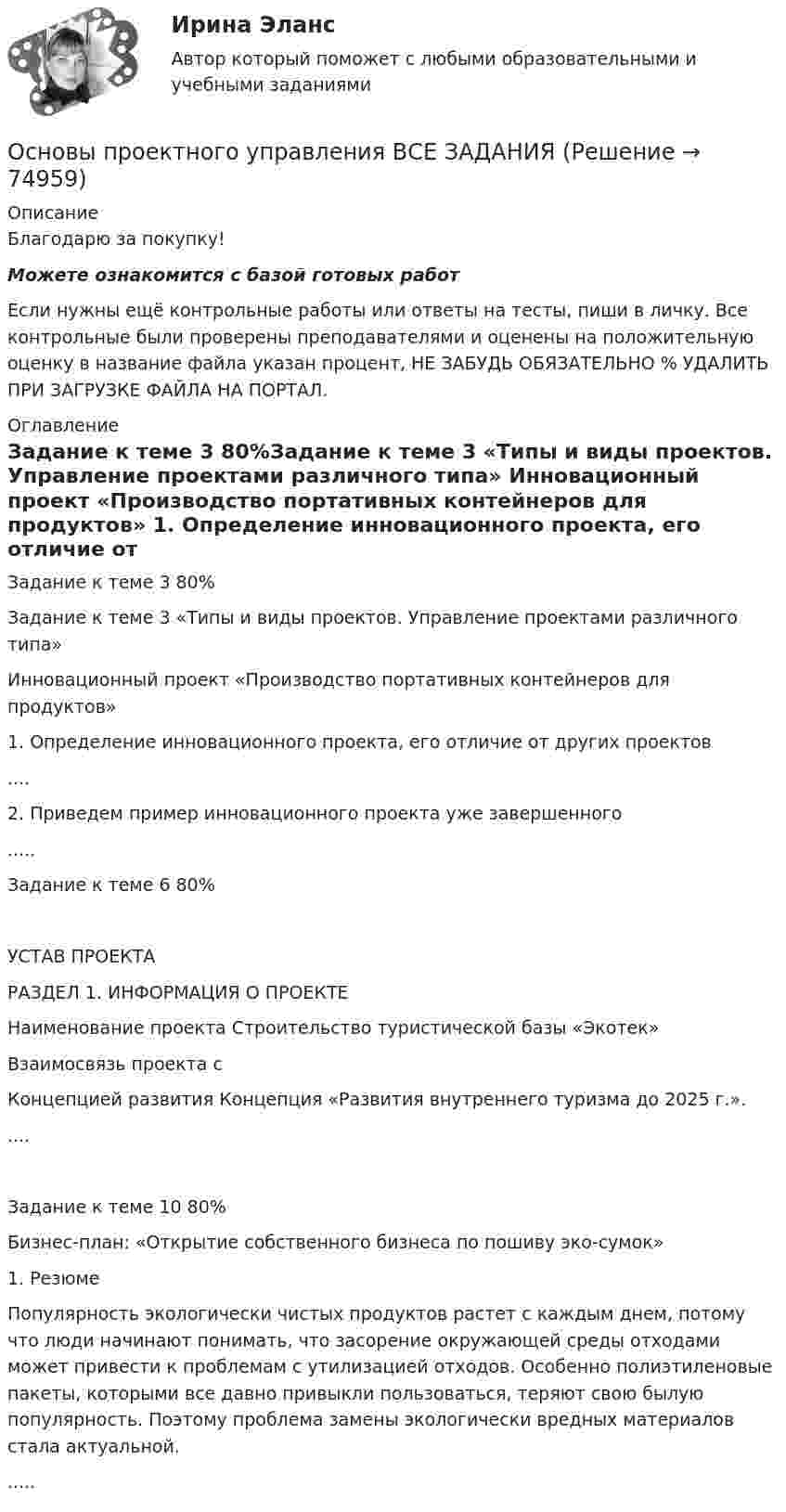      
            Описание
            Благодарю за покупку!Можете ознакомится с базой готовых работ Если нужны ещё контрольные работы или ответы на тесты, пиши в личку. Все контрольные были проверены преподавателями и оценены на положительную оценку в название файла указан процент, НЕ ЗАБУДЬ ОБЯЗАТЕЛЬНО % УДАЛИТЬ ПРИ ЗАГРУЗКЕ ФАЙЛА НА ПОРТАЛ. 
            Оглавление
            Задание  к  теме 3 80%Задание к теме 3 «Типы и виды проектов. Управление проектами  различного типа»
Инновационный проект «Производство портативных контейнеров для продуктов»
1.	Определение инновационного проекта, его отличие от других проектов

....2.	Приведем пример инновационного проекта уже завершенного.....Задание  к  теме 6 80%УСТАВ ПРОЕКТА
РАЗДЕЛ 1. ИНФОРМАЦИЯ О ПРОЕКТЕ
Наименование проекта	Строительство туристической базы «Экотек»
Взаимосвязь проекта с
Концепцией развития	Концепция «Развития внутреннего туризма до 2025 г.».
....Задание  к  теме 10 80%Бизнес-план: «Открытие собственного бизнеса по пошиву эко-сумок»
1.	Резюме

Популярность экологически чистых продуктов растет с каждым днем, потому что люди начинают понимать, что засорение окружающей среды отходами может привести к проблемам с утилизацией отходов. Особенно полиэтиленовые пакеты, которыми все давно привыкли пользоваться, теряют свою былую популярность. Поэтому проблема замены экологически вредных материалов стала актуальной. 
.....  
            
            
            Основы проектирования строительных конструкций 4 сем УГНТУОсновы проектного управления ВСЕ ЗАДАНИЯ Основы проектного управления Итоговый тест Основы проектного управления Итоговый тест Основы проектной деятельностиОсновы проектной деятельностиОсновы проектной деятельностиОсновы проектирования баз данных/СИНЕРГИЯ//МОИ//МТИОсновы проектирования Баз данных - тест с ответами - Синергия - 2022основы проектирования зданий и строительных конструкций ТЕСТ Основы проектирования и оборудование. EDUCONОсновы проектирования и оборудование нефтегазоперерабатывающих заводов//ТЕСТ💯 Основы проектирования предприятий гостиничного и ресторанного бизнеса [Тема 1-5] (ответы на тест Синергия / МОИ / МТИ / МосАП, октябрь 2023)💯 Основы проектирования предприятий гостиничного и ресторанного бизнеса [Тема 1-5] (ответы на тест Синергия / МОИ / МТИ / МосАП, январь 2024)
