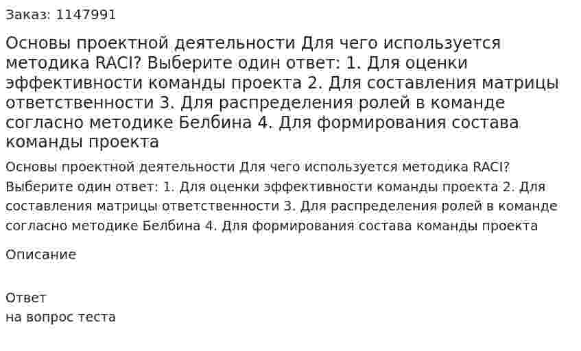 Основы проектной деятельности Для чего используется методика RACI? Выберите один ответ: 1. Для оценки эффективности команды проекта 2. Для составления матрицы ответственности 3. Для распределения ролей в команде согласно методике Белбина 4. Для формирования состава команды проекта 