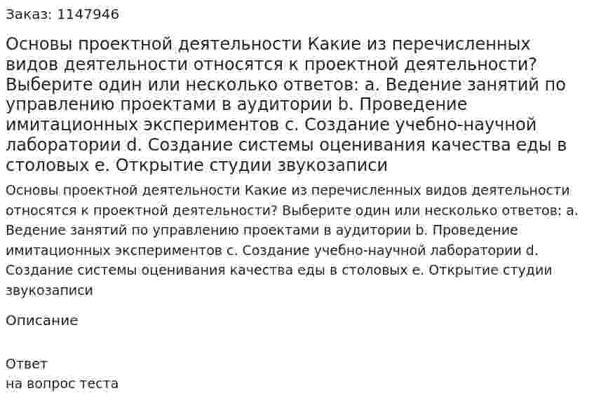Основы проектной деятельности Какие из перечисленных видов деятельности относятся к проектной  деятельности?  Выберите один или несколько ответов:  a. Ведение занятий по управлению проектами в аудитории  b. Проведение имитационных экспериментов  c. Создание учебно-научной лаборатории  d. Создание системы оценивания качества еды в столовых  e. Открытие студии звукозаписи 