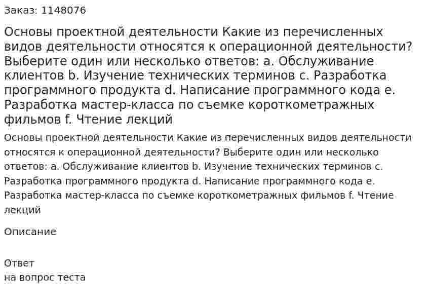 Основы проектной деятельности Какие из перечисленных видов деятельности относятся к операционной деятельности? Выберите один или несколько ответов: a. Обслуживание клиентов b. Изучение технических терминов c. Разработка программного продукта d. Написание программного кода e. Разработка мастер-класса по съемке короткометражных фильмов f. Чтение лекций 