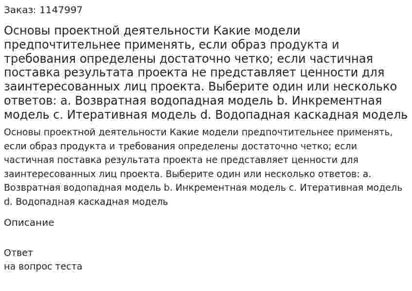 Основы проектной деятельности Какие модели предпочтительнее применять, если образ продукта и требования определены достаточно четко; если частичная поставка результата проекта не представляет ценности для заинтересованных лиц проекта. Выберите один или несколько ответов: a. Возвратная водопадная модель b. Инкрементная модель c. Итеративная модель d. Водопадная каскадная модель 