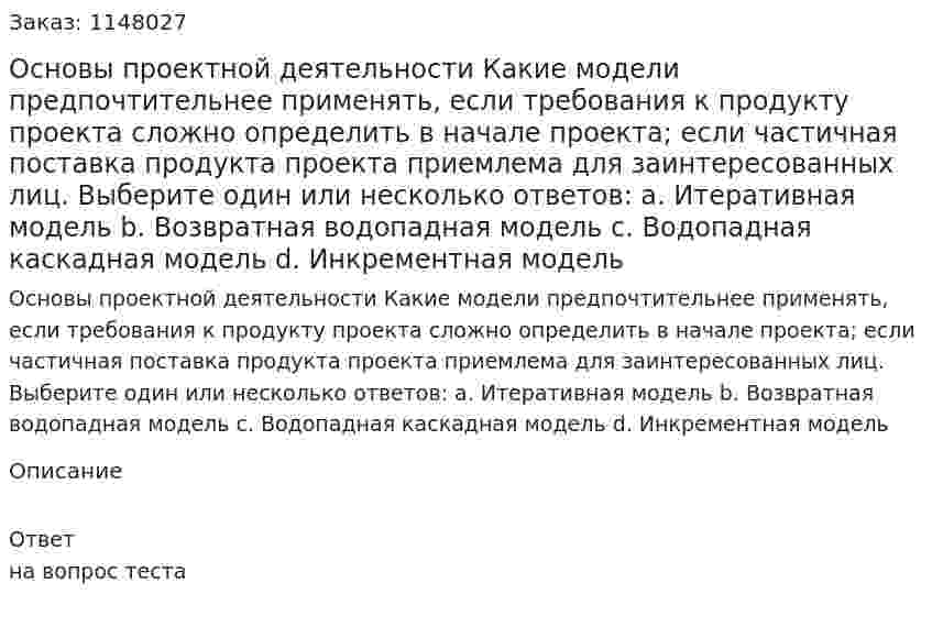 Основы проектной деятельности Какие модели предпочтительнее применять, если требования к продукту проекта сложно определить в начале проекта; если частичная поставка продукта проекта приемлема для заинтересованных лиц. Выберите один или несколько ответов: a. Итеративная модель b. Возвратная водопадная модель c. Водопадная каскадная модель d. Инкрементная модель 