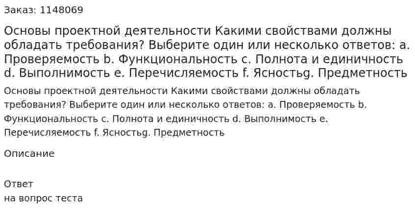Основы проектной деятельности Какими свойствами должны обладать требования? Выберите один или несколько ответов: a. Проверяемость b. Функциональность c. Полнота и единичность d. Выполнимость e. Перечисляемость f. Ясностьg. Предметность 