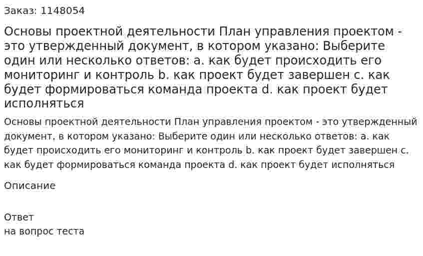 Основы проектной деятельности План управления проектом - это утвержденный документ, в котором указано: Выберите один или несколько ответов: a. как будет происходить его мониторинг и контроль b. как проект будет завершен c. как будет формироваться команда проекта d. как проект будет исполняться 