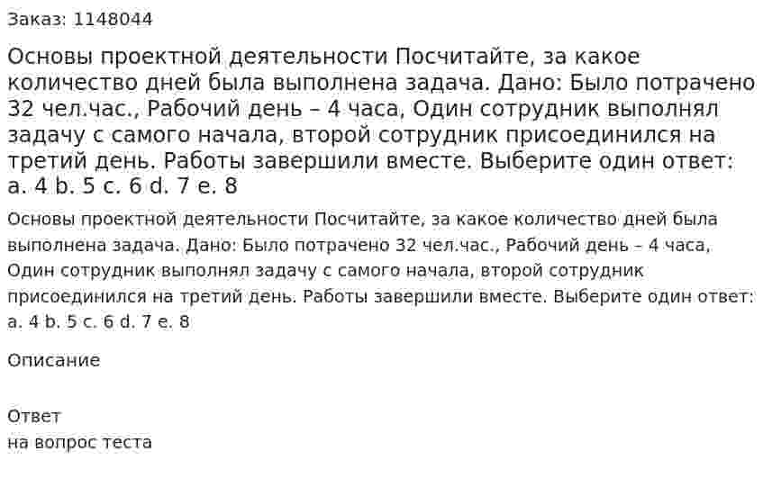 Основы проектной деятельности Посчитайте, за какое количество дней была выполнена задача. Дано: Было потрачено 32 чел.час., Рабочий день – 4 часа, Один сотрудник выполнял задачу с самого начала, второй сотрудник присоединился на третий день. Работы завершили вместе. Выберите один ответ: a. 4 b. 5 c. 6 d. 7 e. 8 