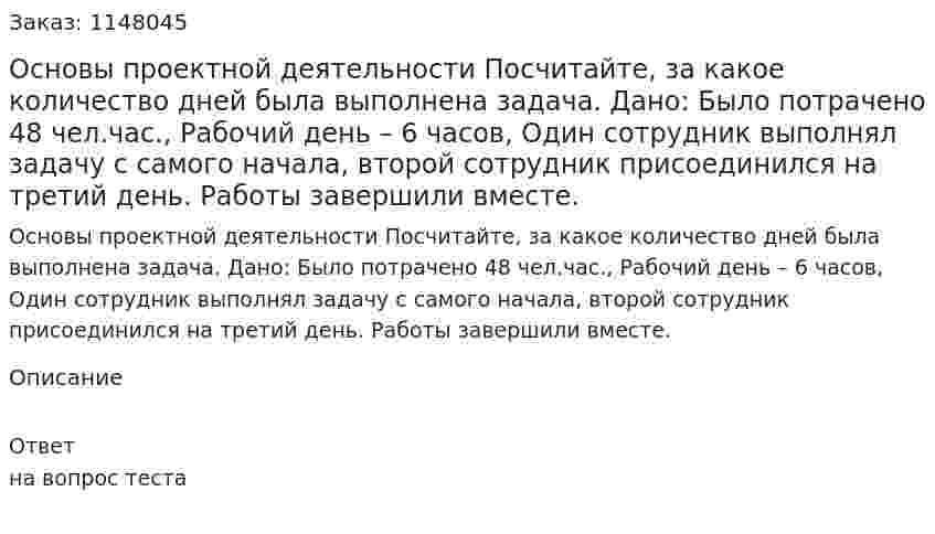 Основы проектной деятельности Посчитайте, за какое количество дней была выполнена задача. Дано: Было потрачено 48 чел.час., Рабочий день – 6 часов, Один сотрудник выполнял задачу с самого начала, второй сотрудник присоединился на третий день. Работы завершили вместе. 