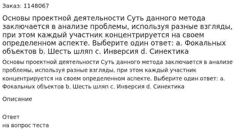 Основы проектной деятельности Суть данного метода заключается в анализе проблемы, используя разные взгляды, при этом каждый участник концентрируется на своем определенном аспекте.  Выберите один ответ: a. Фокальных объектов b. Шесть шляп c. Инверсия d. Синектика 