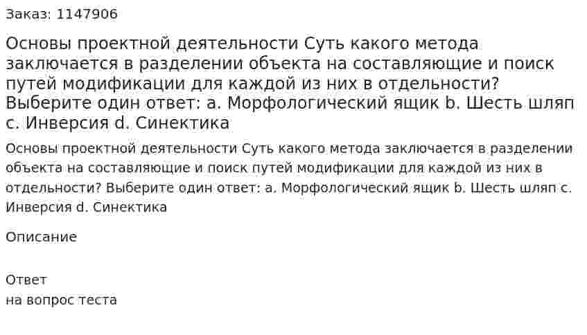 Основы проектной деятельности Суть какого метода заключается в разделении объекта на составляющие и поиск путей модификации для каждой из них в отдельности?  Выберите один ответ:  a. Морфологический ящик  b. Шесть шляп  c. Инверсия d. Синектика 