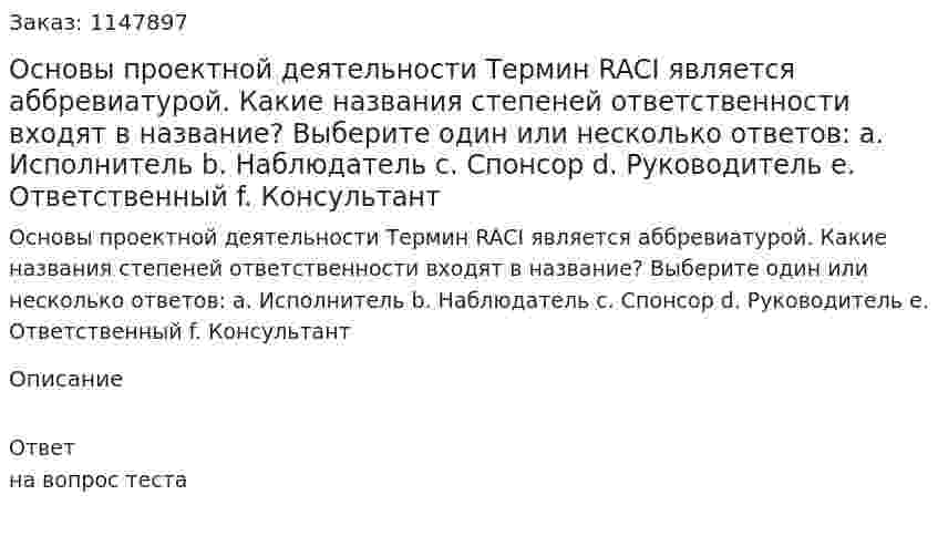 Основы проектной деятельности  Термин RACI является аббревиатурой. Какие названия степеней ответственности входят в название?  Выберите один или несколько ответов:  a. Исполнитель  b. Наблюдатель  c. Спонсор  d. Руководитель  e. Ответственный   f. Консультант 