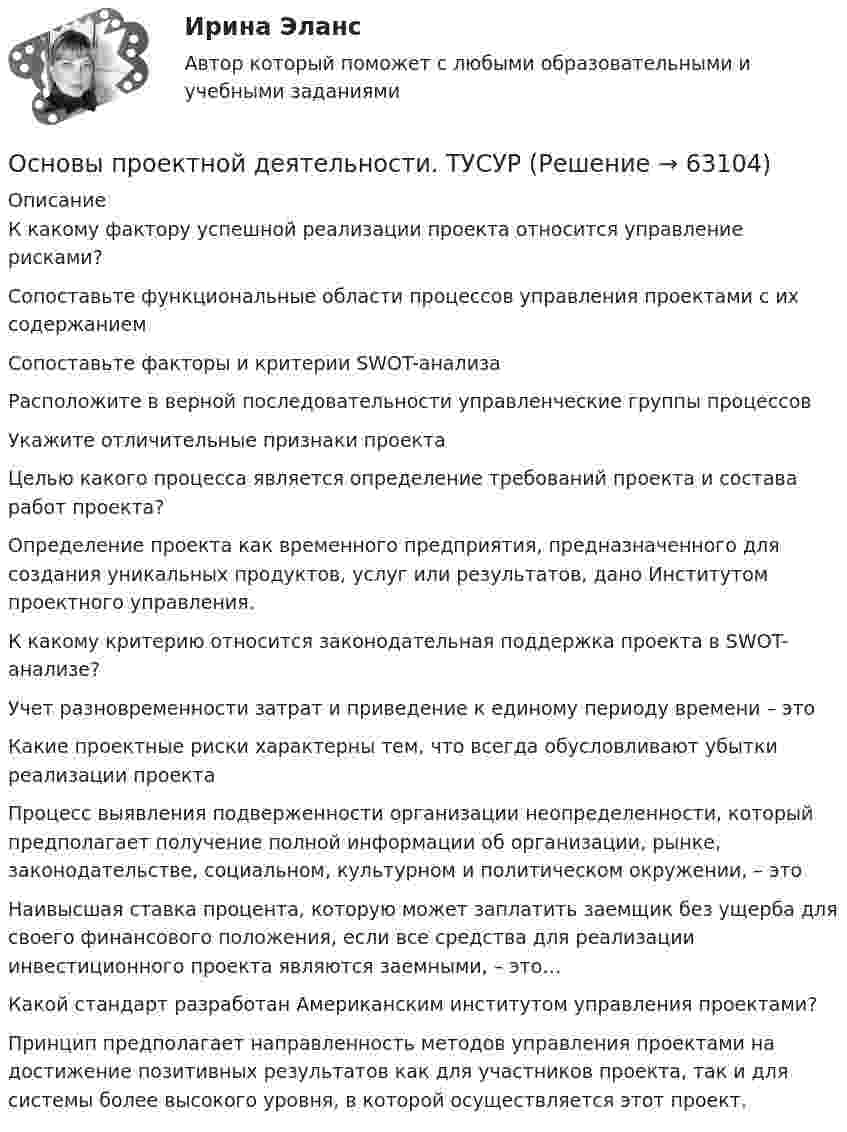      
            Описание
            К какому фактору успешной реализации проекта относится управление рисками?Сопоставьте функциональные области процессов управления проектами с их содержаниемСопоставьте факторы и критерии SWOT-анализаРасположите в верной последовательности управленческие группы процессовУкажите отличительные признаки проектаЦелью какого процесса является определение требований проекта и состава работ проекта?Определение проекта как временного предприятия, предназначенного для создания уникальных продуктов, услуг или результатов, дано  Институтом проектного управления. К какому критерию относится законодательная поддержка проекта в SWOT-анализе?Учет разновременности затрат и приведение к единому периоду времени – этоКакие проектные риски характерны тем, что всегда обусловливают убытки реализации проектаПроцесс выявления подверженности организации неопределенности, который предполагает получение полной информации об организации, рынке, законодательстве, социальном, культурном и политическом окружении, – этоНаивысшая ставка процента, которую может заплатить заемщик без ущерба для своего финансового положения, если все средства для реализации инвестиционного проекта являются заемными, – это…Какой стандарт разработан Американским институтом управления проектами?Принцип предполагает направленность методов управления проектами на достижение позитивных результатов как для участников проекта, так и для системы более высокого уровня, в которой осуществляется этот проект.   
            
            
            Основы проектной деятельности (тест с ответами) 97%Основы проектной деятельности. ТУСУРОсновы проектной деятельности//ТУСУРОсновы проектной деятельности (ТУСУР) ккр 2 семестрОСНОВЫ ПРОЕКТНОЙ ДЕЯТЕЛЬНОСТИ//ТУСУР//КОНТРОЛЬНАЯ РАБОТА №1//ОТВЕТ НА СКРИНЕОСНОВЫ ПРОЕКТНОЙ ДЕЯТЕЛЬНОСТИ//ТУСУР//КОНТРОЛЬНАЯ РАБОТА №1//ОТВЕТ НА СКРИНЕОСНОВЫ ПРОЕКТНОЙ ДЕЯТЕЛЬНОСТИ//ТУСУР//КОНТРОЛЬНАЯ РАБОТА №1//ОТВЕТ НА СКРИНЕОсновы_проектной_деятельности_Промежуточный_тест_7Основы_проектной_деятельности_Промежуточный_тест_7Основы_проектной_деятельности_Промежуточный_тест_8Основы_проектной_деятельности_Промежуточный_тест_8Основы проектной деятельности. Росдистант. Практическое задание 1-3. Вариант 4. (буква фамилии Г, З, М, Р, Ф, Ч, Я ) задание 4-8  (буква фамилии М, Ю)Основы проектной деятельности Росдистант (ТГУ) практическая работа ( вариант 4 )Основы проектной деятельности (тест с ответами) 15 вопросов 100%