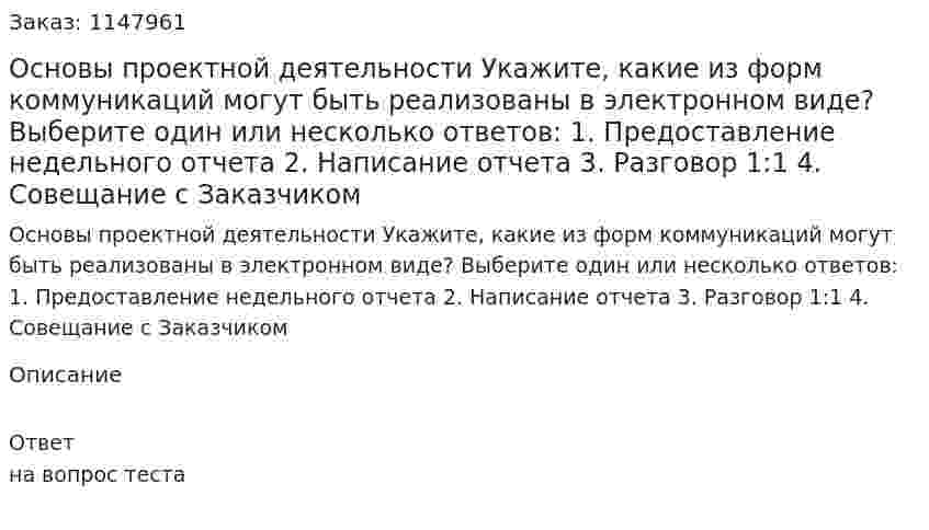 Основы проектной деятельности Укажите, какие из форм коммуникаций могут быть реализованы в электронном  виде?  Выберите один или несколько ответов:  1. Предоставление недельного отчета  2. Написание отчета  3. Разговор 1:1  4. Совещание с Заказчиком 
