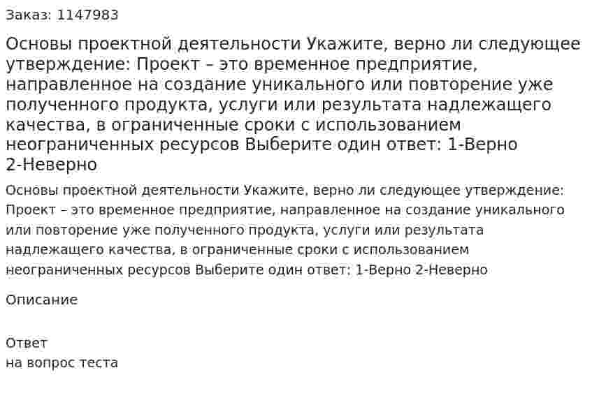 Основы проектной деятельности Укажите, верно ли следующее утверждение: Проект – это временное предприятие, направленное на создание уникального или повторение уже полученного продукта, услуги или результата надлежащего качества, в ограниченные сроки с использованием неограниченных ресурсов  Выберите один ответ: 1-Верно 2-Неверно 