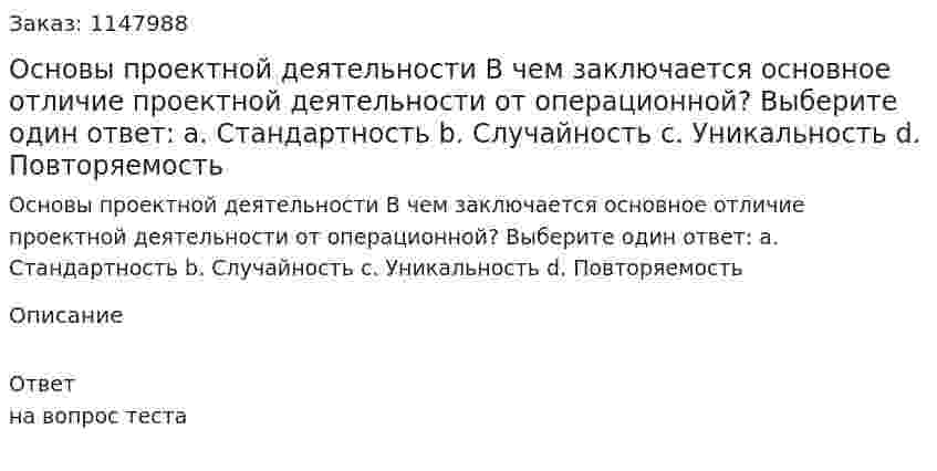 Основы проектной деятельности В чем заключается основное отличие проектной деятельности от операционной? Выберите один ответ: a. Стандартность b. Случайность c. Уникальность d. Повторяемость 