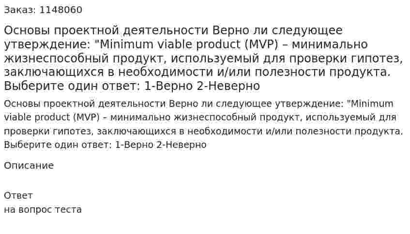 Основы проектной деятельности Верно ли следующее утверждение: "Minimum viable product (MVP) – минимально жизнеспособный продукт, используемый для проверки гипотез, заключающихся в необходимости и/или полезности продукта. Выберите один ответ: 1-Верно  2-Неверно 