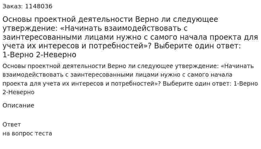 Основы проектной деятельности Верно ли следующее утверждение: «Начинать взаимодействовать с заинтересованными лицами нужно с самого начала проекта для учета их интересов и потребностей»?  Выберите один ответ: 1-Верно  2-Неверно 