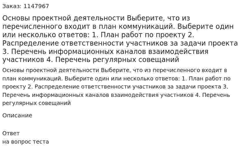 Основы проектной деятельности Выберите, что из перечисленного входит в план коммуникаций.  Выберите один или несколько ответов: 1. План работ по проекту 2. Распределение ответственности участников за задачи проекта 3. Перечень информационных каналов взаимодействия участников 4. Перечень регулярных совещаний 