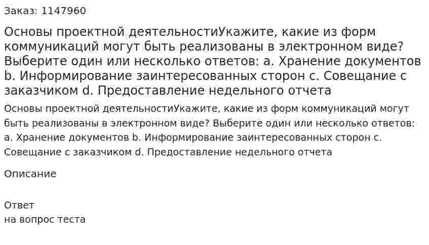 Основы проектной деятельностиУкажите, какие из форм коммуникаций могут быть реализованы в электронном виде?  Выберите один или несколько ответов:  a. Хранение документов  b. Информирование заинтересованных сторон  c. Совещание с заказчиком  d. Предоставление недельного отчета 
