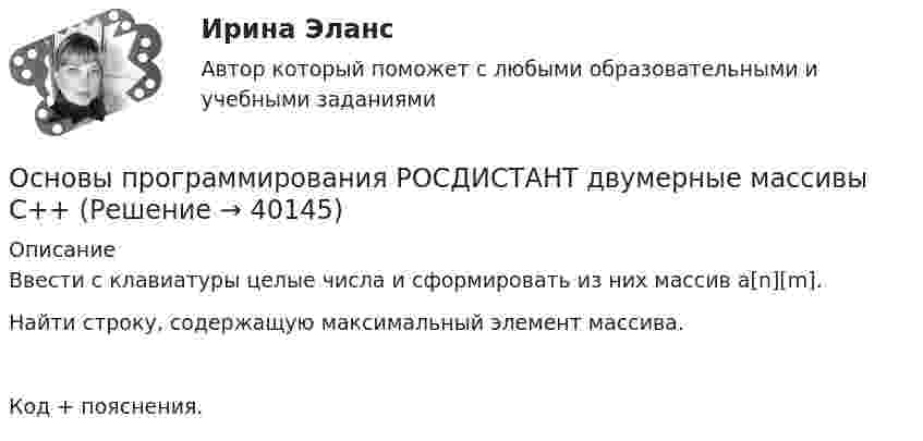     
          Описание
          Ввести с клавиатуры целые числа и сформировать из них массив a[n][m]. Найти строку, содержащую максимальный элемент массива.Код + пояснения.  
            
            
            Основы программирования, Практическое задание 3, вариант 6Основы программирования РОСДИСТАНТ двумерные массивы С++Основы программирования РОСДИСТАНТ массивы с++  ОСНОВЫ ПРОГРАММИРОВАНИЯ СИНЕРГИЯ 2022 ОТВЕТЫ ВСЕ ВОПРОСЫОсновы программирования(ТПУ)Основы программирования(ТПУ)Основы программирования(ТПУ)Основы программирования на С++ СинергияОсновы программирования на С# СИНЕРГИЯ ответыОсновы программирования на С++ тест Синергия(2023) 56 вопросовОсновы программирования на языке PythonОсновы программирования на языке Python / Основы Python (ответы на тест Синергия / МТИ / МОИ / МосАП)Основы программирования на языке Python.ти (тест с ответами МОИ/ МТИ)Основы программирования (практические задания, вариант 4)