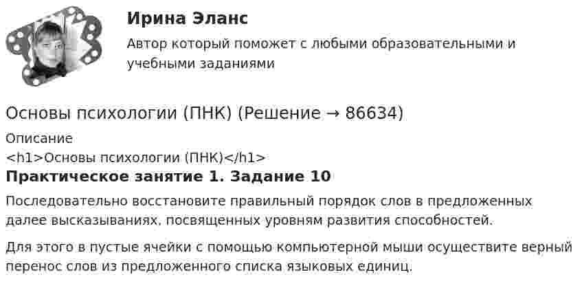      
            Описание
            <h1>Основы психологии (ПНК)</h1>Практическое занятие 1. Задание 10Последовательно восстановите правильный порядок слов в предложенных далее высказываниях, посвященных уровням развития способностей.Для этого в пустые ячейки с помощью компьютерной мыши осуществите верный перенос слов из предложенного списка языковых единиц.   
            
            
            Основы психологии (ПНК)Основы психологии (ПНК)Основы психологии (ПНК)Основы психологии (ПНК)Основы психологии (ПНК)Основы психологии (ПНК)Основы психологии (ПНК) Практическое занятие 1. Задания 2, 3, 5, 7, 8Основы психологии (ДО)Основы психологии (ДО)Основы психологии (ДО)Основы психологии (ДО)Основы психологии (ДО)Основы психологии (ДО) кроссвордОсновы психологии (ДО) Практическое занятие 1. Задание 9