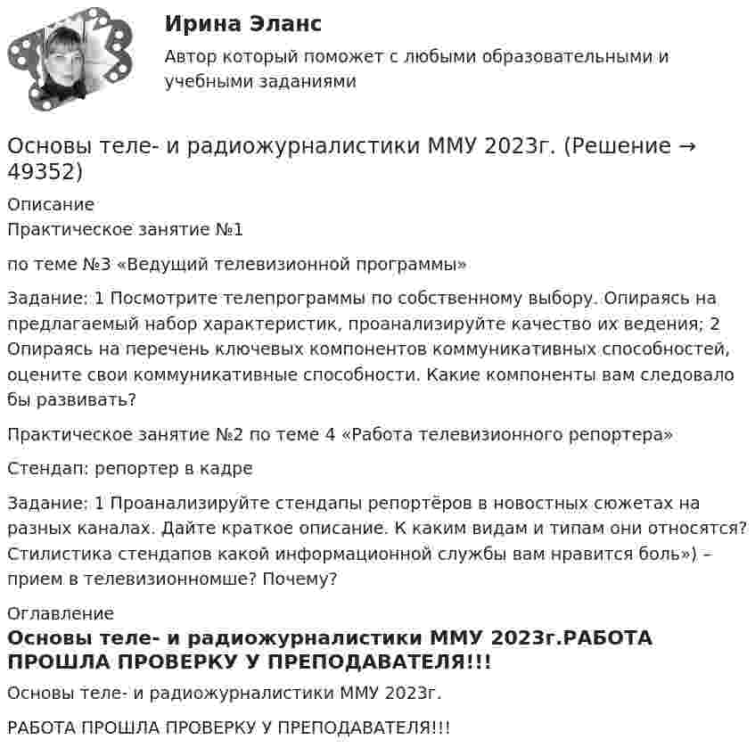     
            Описание
            Практическое занятие №1по теме №3 «Ведущий телевизионной программы»Задание: 1 Посмотрите телепрограммы по собственному выбору. Опираясь на предлагаемый набор характеристик, проанализируйте качество их ведения; 2 Опираясь на перечень ключевых компонентов коммуникативных способностей, оцените свои коммуникативные способности. Какие компоненты вам следовало бы развивать?Практическое занятие №2 по теме 4 «Работа телевизионного репортера»Стендап: репортер в кадреЗадание: 1 Проанализируйте стендапы репортёров в новостных сюжетах на разных каналах. Дайте краткое описание. К каким видам и типам они относятся? Стилистика стендапов какой информационной службы вам нравится боль») – прием в телевизионномше? Почему? 
            Оглавление
            Основы теле- и радиожурналистики ММУ 2023г.РАБОТА ПРОШЛА ПРОВЕРКУ У ПРЕПОДАВАТЕЛЯ!!! 
            
            
            Основы судебной экспертизы (тест с ответами Синергия/МОИ/МТИ/МосАП)Основы теле- и радиожурналистики ММУ 2023г.Основы теоретической экономики, задачи по экономикеОсновы теоретической экономики, тесты и задачи Основы теории второго иностранного (немецкого) языка (тест с ответами Синергия/МОИ/ МТИ /МОСАП)💯 Основы теории горения.ти(1) (ответы на тест Синергия / МОИ / МТИ / МосАП, сентябрь 2023)основы теории детской литературыОсновы судебной экспертизыОСНОВЫ СУДЕБНОЙ ЭКСПЕРТИЗЫ 2022 ОТВЕТЫ СИНЕРГИЯ✅ Основы судебной экспертизы 50 вопросов СИНЕРГИЯ МТИ 2022Основы судебной экспертизы. Ответы на тест Синергия. 2022Основы судебной экспертизы Синергия. 2023Основы судебной экспертизы (Синергия, ответы на тест)Основы судебной экспертизы. Синергия. Тест.