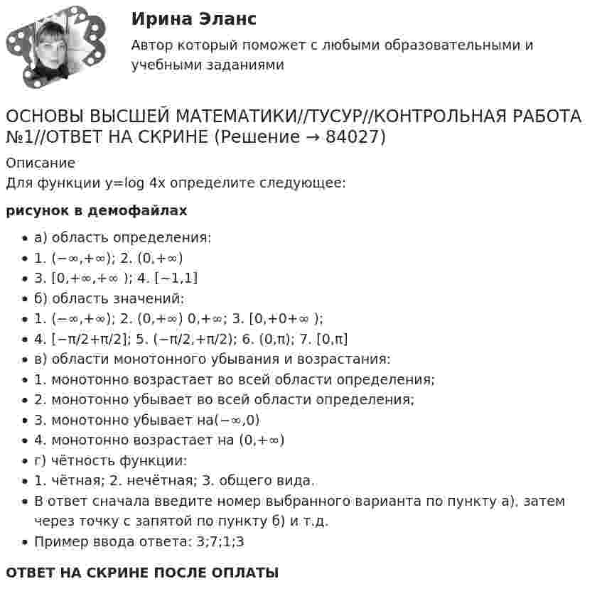     
            Описание
            Для функции y=log 4x определите следующее:рисунок в демофайлахa) область определения:1. (−∞,+∞); 2. (0,+∞)3. [0,+∞,+∞ ); 4. [−1,1]б) область значений:1. (−∞,+∞); 2. (0,+∞) 0,+∞; 3. [0,+0+∞ );4. [−π/2+π/2]; 5. (−π/2,+π/2); 6. (0,π); 7. [0,π]в) области монотонного убывания и возрастания:1. монотонно возрастает во всей области определения;2. монотонно убывает во всей области определения;3. монотонно убывает на(−∞,0)4. монотонно возрастает на (0,+∞)г) чётность функции:1. чётная; 2. нечётная; 3. общего вида.В ответ сначала ввeдите номер выбранного варианта по пункту а), затем через точку с запятой по пункту б) и т.д.Пример ввода ответа: 3;7;1;3ОТВЕТ НА СКРИНЕ ПОСЛЕ ОПЛАТЫ   
            
            
            ОСНОВЫ ВЫСШЕЙ МАТЕМАТИКИ//ТУСУР//КОНТРОЛЬНАЯ РАБОТА №1//ОТВЕТ НА СКРИНЕОСНОВЫ ВЫСШЕЙ МАТЕМАТИКИ//ТУСУР//КОНТРОЛЬНАЯ РАБОТА №1//ОТВЕТ НА СКРИНЕОСНОВЫ ВЫСШЕЙ МАТЕМАТИКИ//ТУСУР//КОНТРОЛЬНАЯ РАБОТА №1//ОТВЕТ НА СКРИНЕОСНОВЫ ВЫСШЕЙ МАТЕМАТИКИ//ТУСУР//КОНТРОЛЬНАЯ РАБОТА №1//ОТВЕТ НА СКРИНЕОСНОВЫ ВЫСШЕЙ МАТЕМАТИКИ//ТУСУР//КОНТРОЛЬНАЯ РАБОТА №1//ОТВЕТ НА СКРИНЕОсновы вычислительных систем [РОСДИСТАНТ] Практическое задание 1Основы вычислительных систем [РОСДИСТАНТ] Практическое задание 2Основы возрастной, педагогической и социальной психологии. Синергия. Ответы на КОМПЕТЕНТНОСТНЫЙ ТЕСТОсновы высшей математики Основы высшей математики 1й курс 2й семестр ТУСУР\ЭкономикаОСНОВЫ ВЫСШЕЙ МАТЕМАТИКИ//ТУСУР//КОНТРОЛЬНАЯ РАБОТА №1//ОТВЕТ НА СКРИНЕОСНОВЫ ВЫСШЕЙ МАТЕМАТИКИ//ТУСУР//КОНТРОЛЬНАЯ РАБОТА №1//ОТВЕТ НА СКРИНЕОСНОВЫ ВЫСШЕЙ МАТЕМАТИКИ//ТУСУР//КОНТРОЛЬНАЯ РАБОТА №1//ОТВЕТ НА СКРИНЕОСНОВЫ ВЫСШЕЙ МАТЕМАТИКИ//ТУСУР//КОНТРОЛЬНАЯ РАБОТА №1//ОТВЕТ НА СКРИНЕ