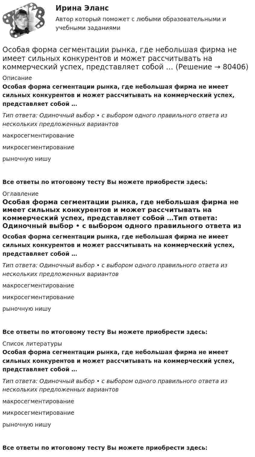      
            Описание
            Особая форма сегментации рынка, где небольшая фирма не имеет сильных конкурентов и может рассчитывать на коммерческий успех, представляет собой …Тип ответа: Одиночный выбор • с выбором одного правильного ответа из нескольких предложенных вариантовмакросегментированиемикросегментированиерыночную нишуВсе ответы по итоговому тесту Вы можете приобрести здесь:  
            Оглавление
            Особая форма сегментации рынка, где небольшая фирма не имеет сильных конкурентов и может рассчитывать на коммерческий успех, представляет собой …Тип ответа: Одиночный выбор • с выбором одного правильного ответа из нескольких предложенных вариантовмакросегментированиемикросегментированиерыночную нишуВсе ответы по итоговому тесту Вы можете приобрести здесь:  
            Список литературы
            Особая форма сегментации рынка, где небольшая фирма не имеет сильных конкурентов и может рассчитывать на коммерческий успех, представляет собой …Тип ответа: Одиночный выбор • с выбором одного правильного ответа из нескольких предложенных вариантовмакросегментированиемикросегментированиерыночную нишуВсе ответы по итоговому тесту Вы можете приобрести здесь:  
            
            
            Особая форма сегментации рынка, где небольшая фирма благодаря своему уникальному товару или уникальной форме обслуживания потребителей не имеет сильных конкурентов и может рассчитывать на коммерческий успех, называется рыночной … Особая форма сегментации рынка, где небольшая фирма не имеет сильных конкурентов и может рассчитывать на коммерческий успех, представляет собой …Особенная часть Особенная часть уголовного права 1Особенная часть уголовного права 1Особенности биологического зараженияОсобенности биотехнологийосновы языкознания 2022 готовые ответы✅ Основы языкознания 24 вопроса СИНЕРГИЯ МТИ 2022✅ Основы языкознания 65 вопросов СИНЕРГИЯ МТИ 2022Основы языкознания 65 вопросов СИНЕРГИЯ ОТВЕТЫ 2022Основы языкознания ММУ 2023г.основы языкознания ответы 2022 синергияОсновы языкознания. Ответы на тест Синергия. 2022