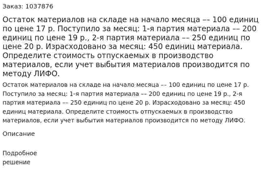 Остаток материалов на складе на начало месяца –– 100 единиц по цене 17 р. Поступило за месяц: 1-я партия материала –– 200 единиц по цене 19 р., 2-я партия материала –– 250 единиц по цене 20 р. Израсходовано за месяц: 450 единиц материала. Определите стоимость отпускаемых в производство материалов, если учет выбытия материалов производится по методу ЛИФО. 