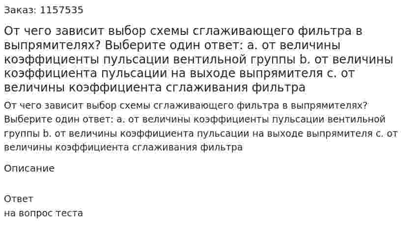 От чего зависит выбор схемы сглаживающего фильтра в выпрямителях? Выберите один ответ: а. от величины коэффициенты пульсации вентильной группы b. от величины коэффициента пульсации на выходе выпрямителя с. от величины коэффициента сглаживания фильтра 