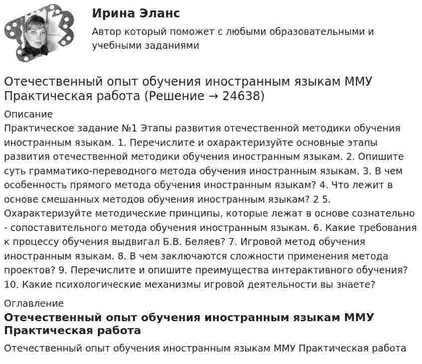     
          Описание
          Практическое задание №1 Этапы развития отечественной методики обучения иностранным языкам. 1. Перечислите и охарактеризуйте основные этапы развития отечественной методики обучения иностранным языкам. 2. Опишите суть грамматико-переводного метода обучения иностранным языкам. 3. В чем особенность прямого метода обучения иностранным языкам? 4. Что лежит в основе смешанных методов обучения иностранным языкам? 2 5. Охарактеризуйте методические принципы, которые лежат в основе сознательно - сопоставительного метода обучения иностранным языкам. 6. Какие требования к процессу обучения выдвигал Б.В. Беляев? 7. Игровой метод обучения иностранным языкам. 8. В чем заключаются сложности применения метода проектов? 9. Перечислите и опишите преимущества интерактивного обучения? 10. Какие психологические механизмы игровой деятельности вы знаете?  
          Оглавление
          Отечественный опыт обучения иностранным языкам ММУ Практическая работа  
            
            
            Отечественный опыт обучения иностранным языкам ММУ 2023г.Отечественный опыт обучения иностранным языкам ММУ Практическая работа Отечественный опыт обучения иностранным языкам. Практическое задание. МУМ.Отечественный стандарт хэширования ГОСТ Р 34.11-94 …От источника колебаний распространяется волна вдоль прямой линии. Амплитуда A колебаний равна 10 см. Как велико смещение x точки, удалённой от источника на x = 3/4 l, в момент, когда от начала колебаний прошло время t = 0,9T?От источника с напряжением 450 В необходимо передать мощность 3 кВт на некоторое расстояние. Какое наибольшее сопротивление может иметь линия передачи, чтобы потери энергииОт источника с напряжением U = 800 В необходимо передать потребителю мощность P = 10 кВт на некоторое расстояние. Какое наибольшее сопротивление может иметь линия передачи, чтобы потери энергииОтдельные люди или группы людей, которые могут повлиять на процесс реализации управленческих решений при использовании такого метода, как Анализ заинтересованных сторон, - это ... Отдельный сегмент рынка, в котором успешно работает фирма или на который она желает выйти, называется … Отдыхать в Железноводске, рекомендовано людям, страдающим заболевания пищеварительной системы, особенно с язвенной болезнью желудкаОтечественная история (задания)Отечественная история (тест с ответами) 80%Отечественная история (тест с ответами) 94,17%Отечественная психология придерживается следующего взгляда на природу способностей: