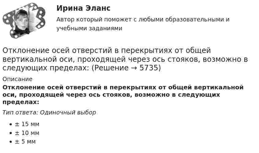      
          Описание
          Отклонение осей отверстий в перекрытиях от общей вертикальной оси, проходящей через ось стояков, возможно в следующих пределах:Тип ответа: Одиночный выбор± 15 мм± 10 мм± 5 мм  
            
            
            От каких факторов зависит режим подземных вод?Отклонение осей отверстий в перекрытиях от общей вертикальной оси, проходящей через ось стояков, возможно в следующих пределах:Отклонение от проекта по высоте этажа между отметками чистых полов возможно в следующих пределах:Отклонение плоскости фланца от перпендикуляра по отношению к оси трубы допускается в пределах до:Отклонение по срокам в методе освоенного объема вычисляется как …Отклонение по стоимости в методе освоенного объема вычисляется как …Отклонение результата измерения от истинного или действительного значения измеряемой величины..От источника с напряжением U = 800 В необходимо передать потребителю мощность P = 10 кВт на некоторое расстояние. Какое наибольшее сопротивление может иметь линия передачи, чтобы потери энергииОт источника с напряжением U = 800 В необходимо передать потребителю мощность Р = 10 кВт на некоторое расстояние. Какое наибольшее сопротивление может иметь линия передачи, чтобы потери энергии в ней не превышали 10% от передаваемой мощности?Отказ в оказании правовой помощи возможен в случае...Отказ в оказании правовой помощи возможен в случае...Отказ в оказании правовой помощи возможен в случае...Отказ в пользу .... - это таможенный режим, при котором товары безвозмездно передаются в федеральную собственность без уплаты таможенных пошОтказ от медицинского вмешательства как этическая дилемма [Ответы]