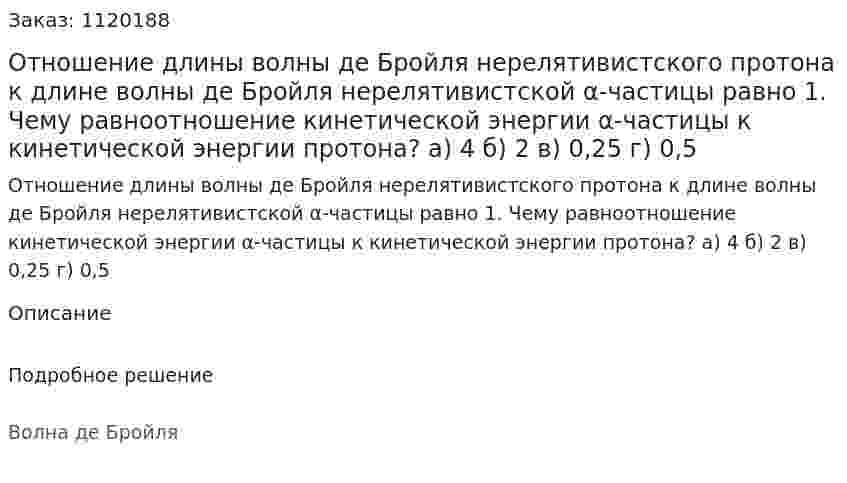Отношение длины волны де Бройля нерелятивистского протона к длине волны де Бройля нерелятивистской α-частицы равно 1. Чему равноотношение кинетической энергии α-частицы к кинетической энергии протона?  а) 4  б) 2  в) 0,25  г) 0,5 