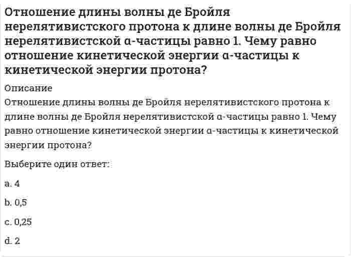      
          Описание
          Отношение поглощенной энергии к массе живого организма называется 
          Оглавление
          Отношение поглощенной энергии к массе живого организма называется 
            
            
            Отношение поглощенной энергии к массе живого организма называетсяОтрасли психологии, психологические практики и психологические службы (тест с ответами Синергия)Отраслью права называется совокупностьОтрицательное или безразличное отношение к политике, уклонение от участия в политической жизни это …От чего зависит сила Ампера, действующая на замкнутый контур с током в однородном магнитном поле? Отчет и обработка …Отчет об оценке составляется …Относительный уровень расходов на оплату труда в отчётном периоде составил … %.… относится к преобразованиям Александра I… относятся к прочим финансовым организациям… относятся к ценным бумагам, исключительное право выпуска которых принадлежит банкамОтношение величин скоростей нерелятивистских частиц 1 и 2 равно v1/v2=4, а отношение их длин волн де Бройля, соответственно λБ1/ λБ2=2. Отношение масс частиц m1/m2 равно:Отношение величин скоростей нерелятивистских частиц 1 и 2 равно v1/v2=4, а отношение их длин волн де Бройля, соответственно λБ1/ λБ2=2. Отношение масс частиц m1/m2 равно: Выберите один ответ: a.2 b.8 c.0,5 d.0,125Отношение длины волны де Бройля нерелятивистского протона к длине волны де Бройля нерелятивистской α-частицы равно 1. Чему равно отношение кинетической энергии α-частицы к кинетической энергии протона?