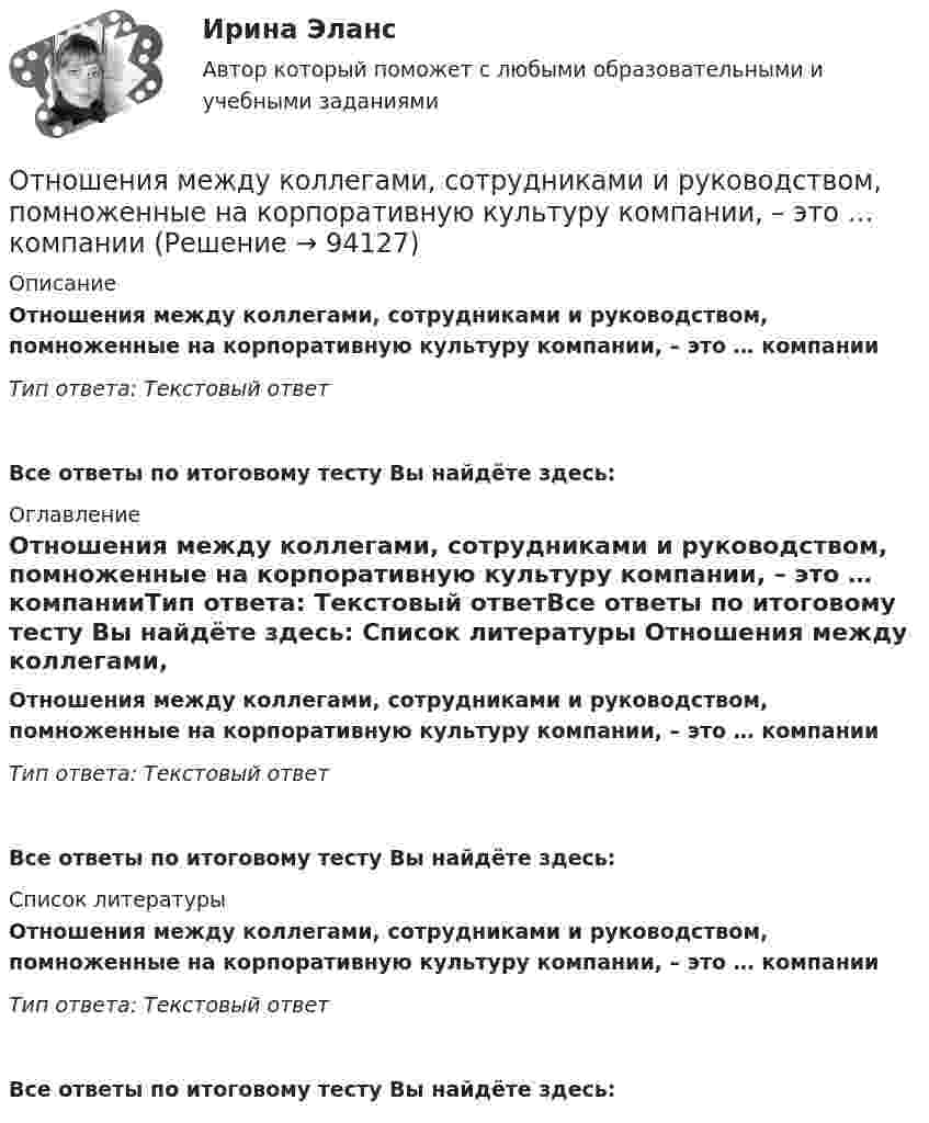      
            Описание
            Отношения между коллегами, сотрудниками и руководством, помноженные на корпоративную культуру компании, – это … компанииТип ответа: Текстовый ответ Все ответы по итоговому тесту Вы найдёте здесь:  
            Оглавление
            Отношения между коллегами, сотрудниками и руководством, помноженные на корпоративную культуру компании, – это … компанииТип ответа: Текстовый ответВсе ответы по итоговому тесту Вы найдёте здесь:  
            Список литературы
            Отношения между коллегами, сотрудниками и руководством, помноженные на корпоративную культуру компании, – это … компанииТип ответа: Текстовый ответВсе ответы по итоговому тесту Вы найдёте здесь:  
            
            
            Отношения зависимости человека от чего-то (от иного), воспринимаемого им (ретроспективно или перспективно) в качестве определяющего основания для принятия решений и совершения действий, прямо или косвенно направленных на сохранение иного или содействОтношения между коллегами, сотрудниками и руководством, помноженные на корпоративную культуру компании, – это … компанииОтношения между определенными социальными субъектами – производителями и потребителями материальных и духовных благ, их потребностями и интересами называются … отношениямиОтношения, между определенными социальными субъектами – производителями и потребителями материальных и духовных благ, их потребностями и интересами – это … отношенияОтношения педагога и ученика с ОВЗ и инвалидностью должны строиться:Отношения … подчиненности предоставляют более широкие полномочия в области оперативного руководства деятельностью подчиненного сотрудника предоставляют …Отношения, связанные с обработкой персональных данных, регулируются законом…Отношение с бывшим мужем - Когда муж уходит из семьи к другой женщинеОтношение с бывшим мужем - Когда муж уходит из семьи к другой женщине, для многих это просто катастрофаОтношение с бывшим мужем - Когда муж уходит из семьи к другой женщине, для многих это просто катастрофаОтношение совокупной полезности к количеству потребленных товаров будет равно … полезности  Отношение стоимости основных фондов к стоимости товарной продукции – это …Отношение числа лиц, состоящих в списочном составе предприятия в течение всего календарного года, к среднесписочной численности работников - это коэффициент ... кадровОтношения, включающие в себя элементы конкуренции и сотрудничества, – это …