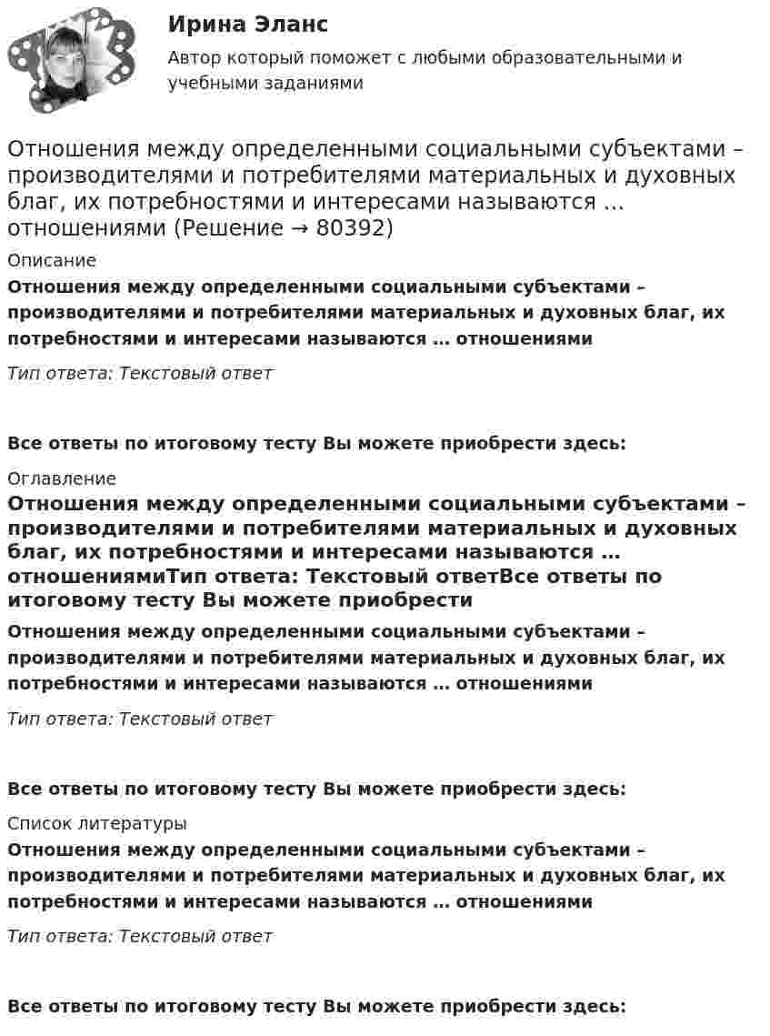      
            Описание
            Отношения между определенными социальными субъектами – производителями и потребителями материальных и духовных благ, их потребностями и интересами называются … отношениямиТип ответа: Текстовый ответ Все ответы по итоговому тесту Вы можете приобрести здесь:  
            Оглавление
            Отношения между определенными социальными субъектами – производителями и потребителями материальных и духовных благ, их потребностями и интересами называются … отношениямиТип ответа: Текстовый ответВсе ответы по итоговому тесту Вы можете приобрести здесь:  
            Список литературы
            Отношения между определенными социальными субъектами – производителями и потребителями материальных и духовных благ, их потребностями и интересами называются … отношениямиТип ответа: Текстовый ответВсе ответы по итоговому тесту Вы можете приобрести здесь:  
            
            
            Отношения между коллегами, сотрудниками и руководством, помноженные на корпоративную культуру компании, – это … компанииОтношения между определенными социальными субъектами – производителями и потребителями материальных и духовных благ, их потребностями и интересами называются … отношениямиОтношения, между определенными социальными субъектами – производителями и потребителями материальных и духовных благ, их потребностями и интересами – это … отношенияОтношения педагога и ученика с ОВЗ и инвалидностью должны строиться:Отношения … подчиненности предоставляют более широкие полномочия в области оперативного руководства деятельностью подчиненного сотрудника предоставляют …Отношения, связанные с обработкой персональных данных, регулируются законом…Отношения, связанные с природопользованием, охраной окружающей среды и обеспечением экологической безопасности, собственностью на природные ресурсы и объекты, защитой экологических прав и законных интересов физических и юридических лиц - этоОтношение с бывшим мужем - Когда муж уходит из семьи к другой женщине, для многих это просто катастрофаОтношение с бывшим мужем - Когда муж уходит из семьи к другой женщине, для многих это просто катастрофаОтношение совокупной полезности к количеству потребленных товаров будет равно … полезности  Отношение стоимости основных фондов к стоимости товарной продукции – это …Отношение числа лиц, состоящих в списочном составе предприятия в течение всего календарного года, к среднесписочной численности работников - это коэффициент ... кадровОтношения, включающие в себя элементы конкуренции и сотрудничества, – это …Отношения в одноуровневом канале сбыта спортивного продукта имеют место в случае продажи … 