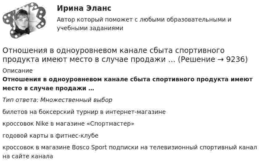      
          Описание
          Отношения в одноуровневом канале сбыта спортивного продукта имеют место в случае продажи … Тип ответа: Множественный выбор билетов на боксерский турнир в интернет-магазине кроссовок Nike в магазине «Спортмастер» годовой карты в фитнес-клубе кроссовок в магазине Bosco Sport подписки на телевизионный спортивный канал на сайте канала  
            
            
            Отношения, включающие в себя элементы конкуренции и сотрудничества, – это …Отношения в одноуровневом канале сбыта спортивного продукта имеют место в случае продажи … Отношения зависимости человека от чего-то (от иного), воспринимаемого им (ретроспективно или перспективно) в качестве определяющего основания для принятия решений и совершения действий, прямо или косвенно направленных на сохранение иного или содействОтношения между коллегами, сотрудниками и руководством, помноженные на корпоративную культуру компании, – это … компанииОтношения между определенными социальными субъектами – производителями и потребителями материальных и духовных благ, их потребностями и интересами называются … отношениямиОтношения, между определенными социальными субъектами – производителями и потребителями материальных и духовных благ, их потребностями и интересами – это … отношенияОтношения педагога и ученика с ОВЗ и инвалидностью должны строиться:Отношение расхода жидкости к площади живого сечения называетсяОтношение расходов на потребление к располагаемому доходу называется …Отношение с бывшим мужем - Когда муж уходит из семьи к другой женщинеОтношение с бывшим мужем - Когда муж уходит из семьи к другой женщине, для многих это просто катастрофаОтношение с бывшим мужем - Когда муж уходит из семьи к другой женщине, для многих это просто катастрофаОтношение совокупной полезности к количеству потребленных товаров будет равно … полезности  Отношение стоимости основных фондов к стоимости товарной продукции – это …