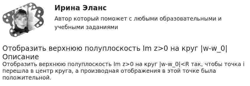      
          Описание
          Отобразить верхнюю полуплоскость Im z>0 на круг |w-w_0|<R так, чтобы точка i перешла в центр круга, а производная отображения в этой точке была положительной.  
            
            
            Отношения, связанные с природопользованием, охраной окружающей среды и обеспечением экологической безопасности, собственностью на природные ресурсы и объекты, защитой экологических прав и законных интересов физических и юридических лиц - этоОтобразить верхнюю полуплоскость Im z>0 на круг |w-w_0|Отопление (тест с ответами Синергия/МОИ/ МТИ /МОСАП)отопление тесты 4 и 5 семестры ТулГУОт первобытности до X векаОт передвижной электростанции, обеспечивающей выходное напряжение U = 380 В, требуется передать энергию на расстояние l = 1 км. Потребляемая мощность N = 20 кВт. Найти минимальные потери мощности в сети,Отпускная цена продукта нефтепераработки - 100 руб. Коэффициент рентабельности его Отношения в одноуровневом канале сбыта спортивного продукта имеют место в случае продажи … Отношения зависимости человека от чего-то (от иного), воспринимаемого им (ретроспективно или перспективно) в качестве определяющего основания для принятия решений и совершения действий, прямо или косвенно направленных на сохранение иного или содействОтношения между коллегами, сотрудниками и руководством, помноженные на корпоративную культуру компании, – это … компанииОтношения между определенными социальными субъектами – производителями и потребителями материальных и духовных благ, их потребностями и интересами называются … отношениямиОтношения, между определенными социальными субъектами – производителями и потребителями материальных и духовных благ, их потребностями и интересами – это … отношенияОтношения педагога и ученика с ОВЗ и инвалидностью должны строиться:Отношения … подчиненности предоставляют более широкие полномочия в области оперативного руководства деятельностью подчиненного сотрудника предоставляют …