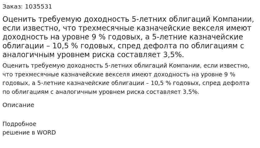 Оценить требуемую доходность 5-летних облигаций Компании, если известно, что трехмесячные казначейские векселя имеют доходность на уровне 9 % годовых, а 5-летние казначейские облигации – 10,5 % годовых,  спред дефолта по облигациям с аналогичным уровнем риска составляет   3,5%. 