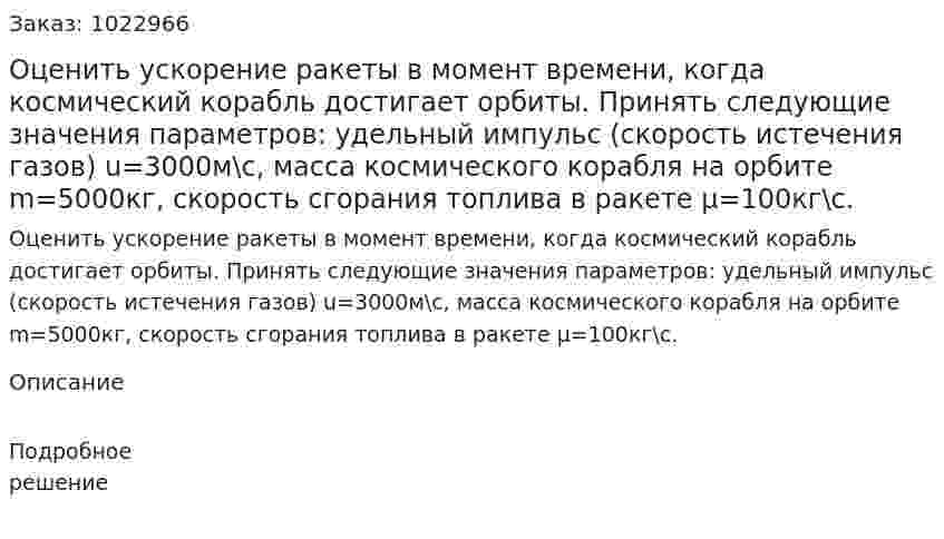 Оценить ускорение ракеты в момент времени, когда космический корабль достигает орбиты. Принять следующие значения параметров: удельный импульс (скорость истечения газов) u=3000м\с, масса космического корабля на орбите m=5000кг, скорость сгорания топлива в ракете μ=100кг\с. 