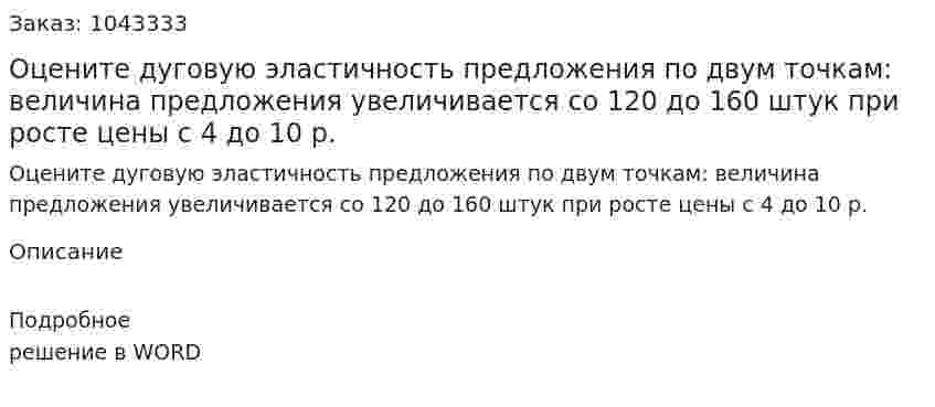Оцените дуговую эластичность предложения по двум точкам: величина предложения увеличивается со 120 до 160 штук при росте цены с 4 до 10 р. 