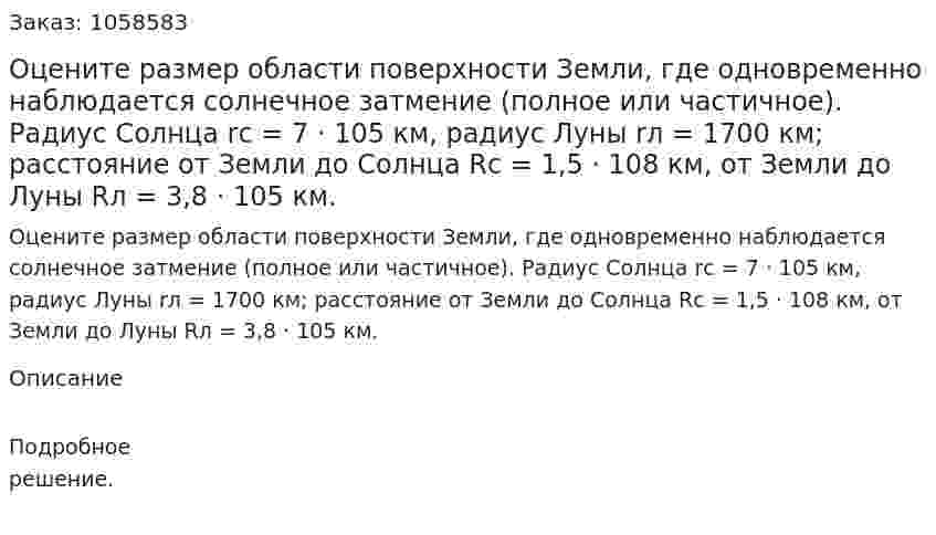 Оцените размер области поверхности Земли, где одновременно наблюдается солнечное затмение (полное или частичное). Радиус Солнца rс = 7 · 105 км, радиус Луны rл = 1700 км; расстояние от Земли до Солнца Rc = 1,5 · 108 км, от Земли до Луны Rл = 3,8 · 105 км.  