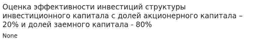 Оценка эффективности инвестиций структуры инвестиционного капитала с долей акционерного капитала – 20% и долей заемного капитала - 80%