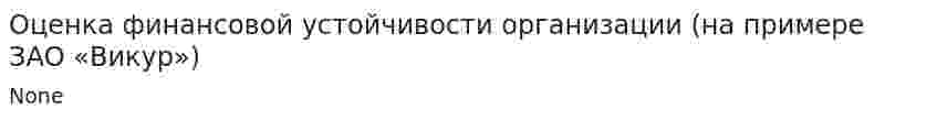 Оценка финансовой устойчивости организации (на примере ЗАО «Викур»)