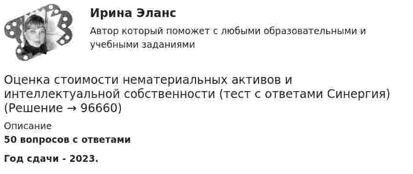     
            Описание
            50 вопросов с ответамиГод сдачи - 2023.   
            
            
            💯 Оценка стоимости нематериальных активов и интеллектуальной собственности (правильные ответы на тест Синергия / МОИ / МТИ / МосАП, август 2023)Оценка стоимости нематериальных активов и интеллектуальной собственности (тест с ответами Синергия)Оценка стоимости нематериальных активов и интеллектуальной собственности (тест с ответами Синергия/МОИ/ МТИ /МОСАП)Оценка стоимости ценных бумаг (ответы на тест Синергия / МТИ / МОИ / МосАП)Оценка стоимости ценных бумаг (тест с ответами Синергия/МОИ/ МТИ)Оценка стратегического потенциала внешней среды и Стратегическая оценка внутренней среды предприятияОценка трудовой деятельности определяется степенью соответствияОценка стоимости бизнеса. Синергия. Ответы на ИТОГОВЫЙ ТЕСТ. На 100 баллов!«Оценка стоимости бизнеса». Тест для сдачи в МФПУ «Синергия». Оценка стоимости бизнеса (тест с ответами Синергия/МОИ/ МТИ /МОСАП)ОЦЕНКА СТОИМОСТИ ИМУЩЕСТВАОЦЕНКА СТОИМОСТИ И РЕСТРУКТУРИЗАЦИЯ ПРЕДПРИЯТИЯ - Варианты 5-6-7-8-10. ЗАДАНИЕ 1Оценка стоимости недвижимости💯 Оценка стоимости нематериальных активов и интеллектуальной собственности (ответы на тест Синергия / МОИ / МТИ / МосАП, октябрь 2023)