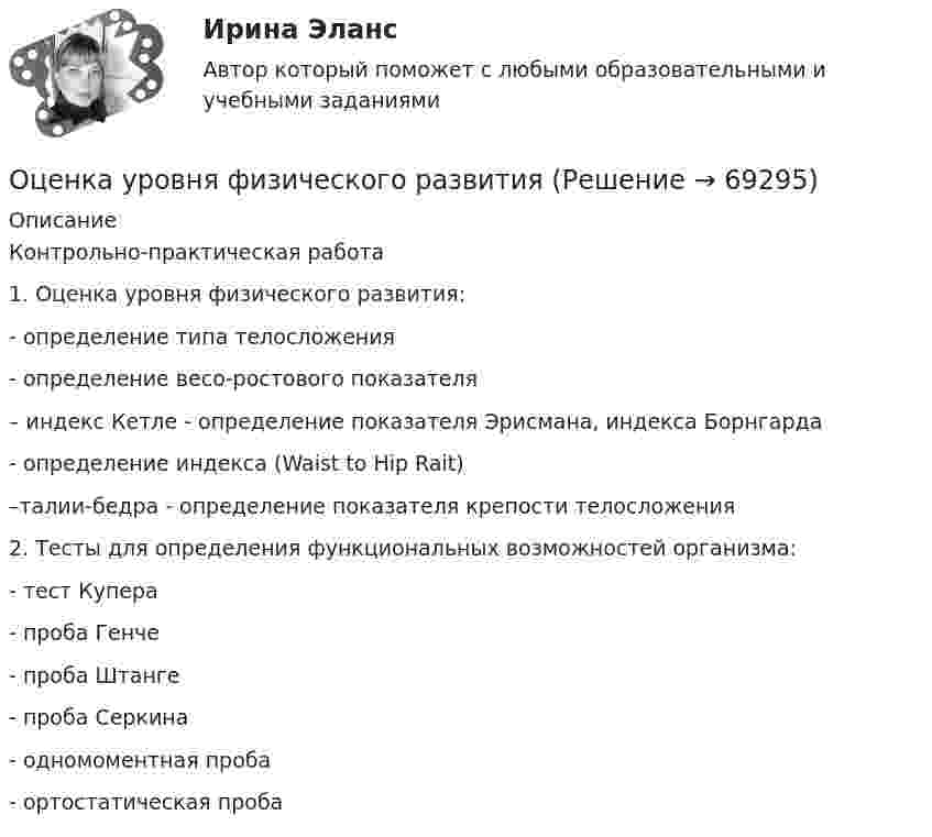      
            Описание
            Контрольно-практическая работа 1. Оценка уровня физического развития: - определение типа телосложения - определение весо-ростового показателя – индекс Кетле - определение показателя Эрисмана, индекса Борнгарда - определение индекса (Waist to Hip Rait) –талии-бедра - определение показателя крепости телосложения2. Тесты для определения функциональных возможностей организма: - тест Купера - проба Генче - проба Штанге - проба Серкина - одномоментная проба - ортостатическая проба   
            
            
            ОЦЕНКА УРОВНЯ СОЦИАЛЬНО-ЭКОНОМИЧЕСКОГО РАЗВИТИЯ ГОРОДСКОГО ХОЗЯЙСТВАОценка уровня физического развития Оценка условий труда каменщикаОценка функциональных возможностей кардиореспираторной системы и подбору оптимального двигательного режимаОценка экономической эффективности капитальных вложений на строительство объекта связиОценка эффективностиОЦЕНКА ЭФФЕКТИВНОСТИ БЮДЖЕТНЫХ РАСХОДОВ И БЮДЖЕТНЫХ ПРОГРАММОценка стоимости нематериальных активов и интеллектуальной собственности (тест с ответами Синергия/МОИ/ МТИ /МОСАП)Оценка стоимости ценных бумаг (ответы на тест Синергия / МТИ / МОИ / МосАП)Оценка стоимости ценных бумаг (тест с ответами Синергия/МОИ/ МТИ)Оценка стратегического потенциала внешней среды и Стратегическая оценка внутренней среды предприятияОценка трудовой деятельности определяется степенью соответствияОценка уровня ликвидности ПАО Ново-банк 01.1.2019Оценка уровня организации производственных процессов