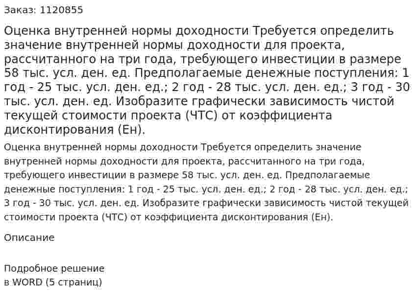 Оценка внутренней нормы доходности  Требуется определить значение внутренней нормы доходности для проекта, рассчитанного на три года, требующего инвестиции в размере 58 тыс. усл. ден. ед.  Предполагаемые денежные поступления:  1 год - 25 тыс. усл. ден. ед.;  2 год - 28 тыс. усл. ден. ед.;  3 год - 30 тыс. усл. ден. ед.  Изобразите графически зависимость чистой текущей стоимости проекта (ЧТС) от коэффициента дисконтирования (Ен). 
