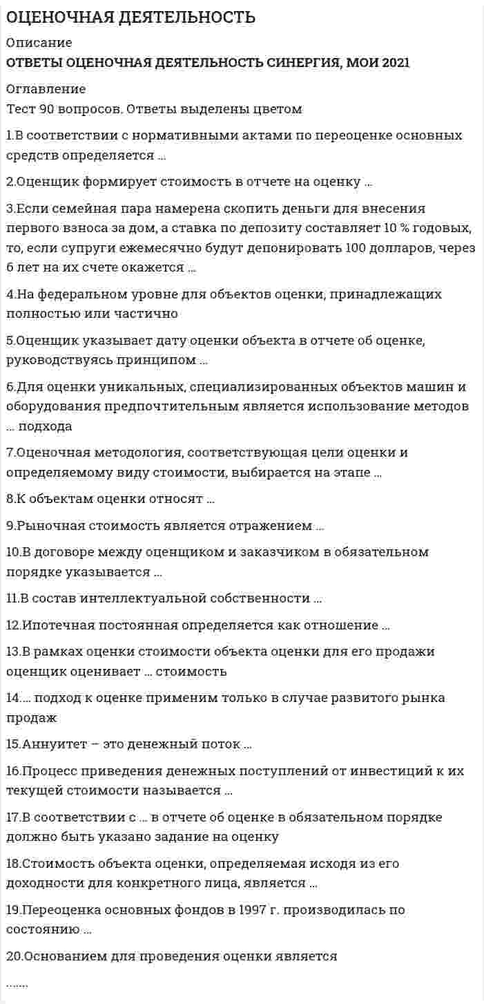     
          Описание
          Ищите ответы на тест по дисциплине Разработка посадочных страниц Landing Pages. Тогда скорее скачивайте.Для вашего удобства:для копирования с сайта нажмите левой кнопкой мышки на вопрос и выберите Просмотреть код элемента Далее переходим в файл с тестомдля удобства воспользоваться поиском (Ctrl+F) в документеКупив работу вы получаете ВСЕ ВОПРОСЫ с ответами и оценку отлично или хорошо по этой дисциплине.Удачи в экзаменах!!! 
          Оглавление
          В рамках оценки стоимости объекта оценки для его продажи оценщик оценивает … стоимость кадастровую рыночную инвестиционную ликвидационную… относят к обязательным разделам отчета об оценке бизнеса Сопроводительное письмо Задание на оценку Сведения о генеральном директоре оценочной компанииСубъектами оценочной деятельности являются … физические лица, являющиеся членами саморегулируемой организации оценщиков (СРОО) юридические лица, являющиеся членами СРОО движимое и недвижимое имуществоОбъектами оценки машин и оборудования могут выступать … функционально самостоятельные машины и агрегаты технологические комплексы (линии) места для размещения транспортных средствПатент оформляется на такие объекты интеллектуальной собственности, как … изобретения товарные знаки наименования места происхождения товара промышленные образцы программы для электронно-вычислительных машин полезные моделиВ истории россии массовые методы оценочных работ впервые появились … с введением федерального стандарта оценки ФСО № 4 с введением Федерального закона «Об оценочной деятельности в РФ» в результате земской реформы 1864 г.Совокупность мероприятий по проверке соблюдения оценщиком при проведении оценки объекта оценки требований законодательства рф об оценочной деятельности и договора об оценке – это … оценочная деятельность процесс оценки экспертиза отчета об оценкеРиск, обусловленный факторами внутренней среды, называется … систематическим несистематическим переменным альтернативнымСовокупность методов оценки стоимости объекта оценки, основанных на сравнении объекта оценки с объектами – аналогами объекта оценки, в отношении которых имеется информация о ценах, – это … подход доходный сравнительный затратный… подход в оценке применим только в случае развитого рынка продаж Доходный Сравнительный ЗатратныйВ соответствии с нормативными актами по переоценке основных средств консультант должен определять … стоимость рыночную ликвидационную восстановительную остаточнуюСтоимость обмена может быть охарактеризована как … объективная стоимость наиболее вероятная стоимость стоимость для конкретного пользователя ликвидационная стоимостьНа федеральном уровне для объектов оценки, принадлежащих полностью или частично российской федерации, оценка производится в обязательном порядке в случае … приватизации передачи в аренду продажи обязательного страхованияСочетание связанных с объектом имущественных прав, при котором обеспечивается максимальная стоимость объекта, является принципом … ожидания замещения экономического разделения вкладаЕсли в договоре не определен конкретный вид стоимости, который нужно определить оценщику, то установлению подлежит … стоимость балансовая рыночная ликвидационная кадастроваяНематериальные активы принимаются к бухгалтерскому учету по … стоимости восстановительной первоначальной остаточной1 Сокращение спроса на продукцию (работы, услуги), выпускаемую с использованием оцениваемого оборудования, приводит к … устареванию объекта оценки физическому функциональному экономическомуОценочная методология, соответствующая цели оценки и определяемому виду стоимости, выбирается на этапе … постановки задачи согласования составления плана работ сбора и обработки данныхОснованием для проведения оценки является … устная договоренность между оценщиком и заказчиком договор между оценщиком и заказчиком просьба арендатораЕсли предприятие недавно возникло и имеет значительные материальные активы, то получить наиболее достоверные данные о его стоимости можно при помощи метода … ликвидационной стоимости стоимости чистых активов капитализации доходаЦелью оценки объекта оценки может быть … купля-продажа принятие управленческих решений решение уполномоченного органа определение рыночной стоимостиПроцесс приведения денежных поступлений от инвестиций к их текущей стоимости называется … накоплением наращением дисконтированием ликвидированиемОбъектами переоценки являются … основные средства запасы и дебиторская задолженность финансовые вложения основные средства и нематериальные активы… является обратной величиной функции «текущая стоимость единицы» Функция «взнос на амортизацию денежной единицы» «Накопление единицы за период» «Будущая стоимость единицы»Стоимость в пользовании можно охарактеризовать как … наиболее вероятную стоимость стоимость для конкретного пользователя ликвидационную стоимостьВ соответствии с нормативными актами по переоценке нематериальных активов оценщик должен определять … стоимость рыночную ликвидационную восстановительную остаточнуюСтоимость в обмене можно охарактеризовать как … объективную стоимость наиболее вероятную стоимость стоимость для конкретного пользователя инвестиционную стоимостьИзобретение – это … техническое решение задачи, которое представляет собой конструктивное выполнение средств производства и предметов потребления художественно-конструкторское решение, определяющее внешний вид изделия новое и обладающее существенными отличиями техническое решение задачи, дающее положительный эффектРыночная стоимость является отражением … стоимости в использовании стоимости в обмене остаточной стоимости балансовой стоимостиПереоценка основных фондов в 1997 году производилась по состоянию на … 1 января 1997 г. любую дату 1997 г. дату сдачи балансаЕсли полная стоимость воспроизводства объекта составляет 360 000 руб., эффективный возраст – 8 лет, а полный срок экономической жизни –85 лет, то размер накопленного износа составит …К элементам сравнения можно отнести …один квадратный метрместоположениеодин участок землиправо собственности на объектУровень соответствия размера объекта оценки требованиям рынка отражает принцип …Стоимость обмена может быть охарактеризована как …объективной стоимостьюВ советский период развития учет и оценка объектов недвижимости осуществлялись …Ежемесячный платеж по кредиту в $100 000, предоставленному на 5 лет при номинальной годовой ставке 10 % составит …Совокупность методов оценки стоимости объекта оценки, основанных на определении затрат, необходимых для приобретения, воспроизводства либо замещения объекта оценки с учетом износа и устареваний, – это … подходВ соответствии с нормативными актами по переоценке нематериальных активов оценщик должен определять … стоимостьрыночной стоимостиК методам определения стоимости воспроизводства можно отнести …метод колво анализаЗатратный подход в оценке основан на принципе …вкладаПовторная оценка объекта может осуществляться по …Изобретение – это …При привлечении заемных средств рыночная стоимость объекта недвижимости определяется исходя …Если снимать со счета ежемесячно по 100 долларов, то, чтобы к концу 7-го года на счете ничего не осталось, необходимо положить на депозит под 11 % годовых … долларовПатент оформляется на такие объекты интеллектуальной собственности, как …Для дореволюционной России наиболее характерной являлась оценка стоимости …Расставьте в правильной последовательности этапы процесса оценки:Если известно, что доходы компании, ожидаемые к получению в прогнозном периоде, составляют в первый год 750 000 руб., во второй год – 350 000 руб., в третий год – 500 000 руб., в четвертый год – 550 000 руб., остаточная стоимость равна 1 200 000 руб., ставка дисконта – 8 %, то текущая стоимость предприятия равна …Нематериальные активы принимаются к бухгалтерскому учету по … стоимостипервоночальномуСовокупность методов оценки стоимости объекта оценки, основанных на сравнении объекта оценки с объектами – аналогами объекта оценки, в отношении которых имеется информация о ценах, – это … подходК вещным правам на объект собственности можно отнести право …В соответствии с нормативными актами по переоценке основных средств оценщик должен определять … стоимостьЕсли при использовании доходного подхода доходы, связанные с объектом, растут, то его стоимость …При выборе вида стоимости в отчете об оценке оценщик может выбирать из видов стоимости, указанных …При снижающихся потоках платежей для определения ставки капитализации и снижающейся основной суммы капитала используется …В состав объектов промышленной собственности входят … 
            
            
            Оценочная деятельность. 2Оценочная деятельность. 3Оценочная деятельность. Ответы на тест Синергия, МОИ 2021г.Оценочная деятельность (Ответы Тест Синергия) Оценочная деятельность (Синергия)Оценочная деятельность. Синергия. Ответы на тест.Оценочная деятельность. Синергия ответы на тест. 2022Оценка стоимости бизнеса.Тест Синергия 2020г на 93баллаОценка стоимости бизнеса.Тест Синергия 2021г (93 балла)Оценка стоимости бизнеса.Тест Синергия. Сборник ответов 2021Оценка стоимости бизнеса (тест с ответами Синергия)Оценка стоимости бизнеса. Тест с ответами Синергия. 2022Оценка стоимости ценных бумаг (ответы тест Синергия)Оценочная деятельность