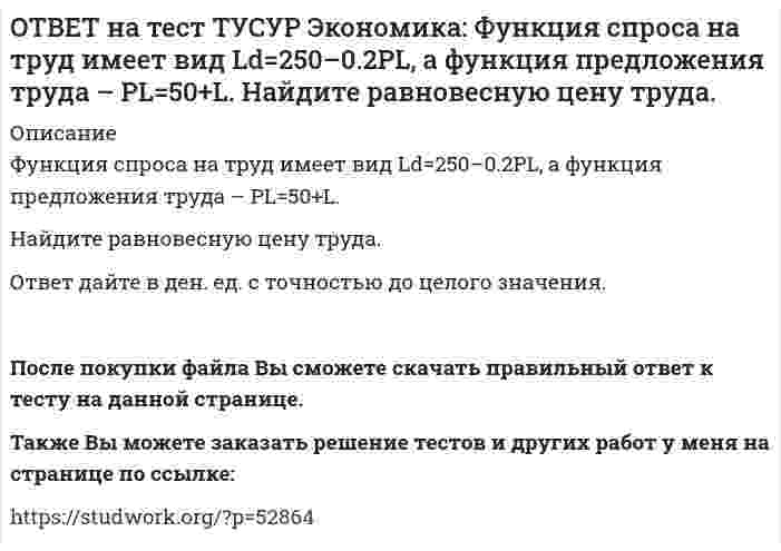      
          Описание
          Что НЕ включается в стоимость ВВП?Косвенные налоги   Суммы, израсходованные домашними хозяйствами на покупку иностранных товаров   Купля-продажа ценных бумаг   Сбережения домашних хозяйствПосле покупки файла Вы сможете скачать правильный ответ к тесту на данной странице. На сайте размещены практически ВСЕ вопросы, которые встречаются в тесте, что позволит Вам самостоятельно сдать данный тест на оценку 4-5. Также Вы можете заказать решение тестов и других работ у меня на странице по ссылке:    
            
            
            ОТВЕТ на тест ТУСУР Экономика: Что НЕ включается в стоимость ВВП? Косвенные налоги Суммы, израсходованные домашними хозяйствами на покупку иностранных товаров Купля-продажа ценных бумаг Сбережения домашних хозяйствОТВЕТ на тест ТУСУР Экономика: Эффект дохода обусловливает: отрицательный наклон кривой спроса на труд только отрицательный наклон кривой предложения труда только положительный наклон кривой предложения труда положительный наклон кривой спроса на ответ на тест управленческий учет и анализ синергияОТВЕТ по предмету Нейрофизиология МИПОТВЕТЫ General English (б1) 2021 РОСДИСТАНТОТВЕТЫ Performance-менеджмент 1 РОСДСИТАНТОтветы Административное право (тесты Синергия)ОТВЕТ на тест ТУСУР Экономика: Функция потребления по Кейнсу имеет вид C=150+0.825Y. Найдите величину мультипликатора.ОТВЕТ на тест ТУСУР Экономика: Функция предельной полезности имеет вид MU=11–2qx. Найдите в ютилях с точностью до целого значения величину общей полезности при потреблении пяти единиц блага.ОТВЕТ на тест ТУСУР Экономика: Функция предложения лимонов имеет вид Qs=2+1.5P, где Q в кг, P в руб. Если цена повысится с 80 руб. до 140 руб., то коэффициенты эластичности предложения по цене при указанных ценахОТВЕТ на тест ТУСУР Экономика: Функция спроса на землю имеет вид Q3d=5200–20R, где R – земельная рента в ден. ед. Определите цену 1 га земли, если площадь земли, предлагаемой для продажи, равна 200 га, а ставка ссудного процента – 10%.ОТВЕТ на тест ТУСУР Экономика: Функция спроса на мужские рубашки имеет вид Qd=4200–1.2P. С ростом цены абсолютное значение эластичности спроса по цене: повышается снижается остается неизменной может как повышаться, так и понижатьсяОТВЕТ на тест ТУСУР Экономика: Функция спроса на орхидеи имеет вид Qd=260–2P, а функция предложения – Qs=0.5P, где Q в ед., P в ден. ед. Найдите эластичность спроса по цене в точке равновесия с точностью до целого значения.ОТВЕТ на тест ТУСУР Экономика: Функция спроса на товар фирмы-монополистического конкурента имеет вид Pd=100–0.5Q, а функция общих издержек – TC=2Q2, где Q в кг, P в руб. Общие издержки фирмы при оптимальном выпуске будут равны … руб. 