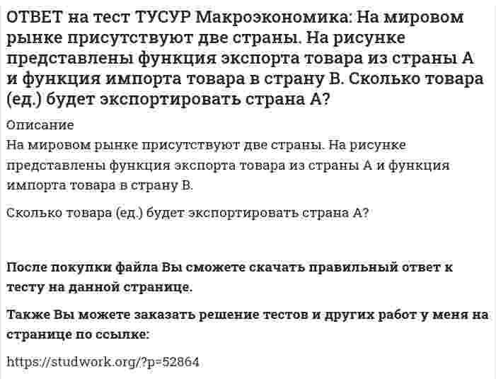     
          Описание
          На основании данных таблицы определите квартильный коэффициент, характеризующий уровень неравенства в распределении доходов населения страны.Показатель   1-я группа домохозяйств   2-я группа домохозяйств   3-я группа домохозяйств   4-я группа домохозяйствДоля в общем доходе, %      16   34   42Ответ округлите до двух знаков после точки. В качестве разделителя целой и дробной части используйте точку.После покупки файла Вы сможете скачать правильный ответ к тесту на данной странице.Также Вы можете заказать решение тестов и других работ у меня на странице по ссылке:   
            
            
            ОТВЕТ на тест ТУСУР Макроэкономика: На основании данных таблицы определите квартильный коэффициент, характеризующий уровень неравенства в распределении доходов населения страны.ОТВЕТ на тест ТУСУР Макроэкономика: На основании данных таблицы определите квартильный коэффициент, характеризующий уровень неравенства в распределении доходов населения страны. Доля в общем доходе, % 6 23 35ОТВЕТ на тест ТУСУР Макроэкономика: На основании данных таблицы рассчитайте изменение золотовалютных резервов в стране. Наименование счета Значение, ден. ед. Счет текущих операций 12,8 Счет операций с капиталом и финансовымиОТВЕТ на тест ТУСУР Макроэкономика: На основе данных таблицы определите, в каком году наблюдался процесс дефлирования? Годы Дефлятор ВВП по отношению к прошлому году Фактический ВВП 1971 96.5 1500.0 млрд руб. 1972 98.2 2500.0 млрд руб.ОТВЕТ на тест ТУСУР Макроэкономика: На основе данных таблицы определите, какая из стран будет импортировать товар. Страна ФАН Страна СИТОТВЕТ на тест ТУСУР Макроэкономика: На основе данных таблицы рассчитайте величину реального ВВП в 2010 году.ОТВЕТ на тест ТУСУР Макроэкономика: На основе данных таблицы рассчитайте величину реального ВВП в 2011 году. Годы Дефлятор ВВП по отношению к прошлому году Фактический ВВП 2010 104.5 24.8 млрд долл. 2011 104.0 25.2 млрд долл.ОТВЕТ на тест ТУСУР Макроэкономика: Модель Лукаса: основывается на гибкости номинальной заработной платы представляет развитие кейнсианской модели рынка труда основывается на равновесной модели труда в условиях неполной занятостиОТВЕТ на тест ТУСУР Макроэкономика: Наиболее быстро прошла приватизация в: Чехии Венгрии Польше ЮгославииОТВЕТ на тест ТУСУР Макроэкономика: Наличие внешних отрицательных эффектов свидетельствует о том, что: реальные издержки производства товара для общества снижаются выпуск продукции, осуществленный частным лицом, ниже оптимального сОТВЕТ на тест ТУСУР Макроэкономика: Наличие количественных ограничений на обмен валюты по отдельным экономическим субъектам в стране свидетельствует о существовании … валюты. неконвертируемой свободно конвертируемой полностью конвертируемойОТВЕТ на тест ТУСУР Макроэкономика: На макроуровне предложение ресурсов осуществляют: домашние хозяйства государство фирмы внешний мирОТВЕТ на тест ТУСУР Макроэкономика: На макроуровне социальная защита граждан в большей степени осуществляется: государством внешним миром фирмами домашними хозяйствамиОТВЕТ на тест ТУСУР Макроэкономика: На мировом рынке присутствуют две страны. На рисунке представлены кривые спроса и предложения товара в каждой стране. На мировом рынке установится цена, равная… 21,25 ден. ед. 25,45 ден. ед. 24,5 ден. ед.